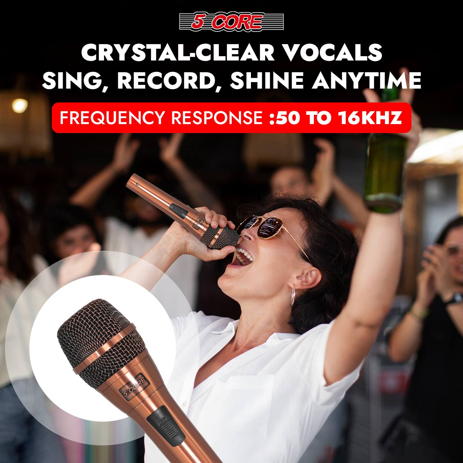 5 CORE  
CRYSTAL-CLEAR VOCALS  
SING, RECORD, SHINE ANYTIME  

FREQUENCY RESPONSE: 50 TO 16KHZ