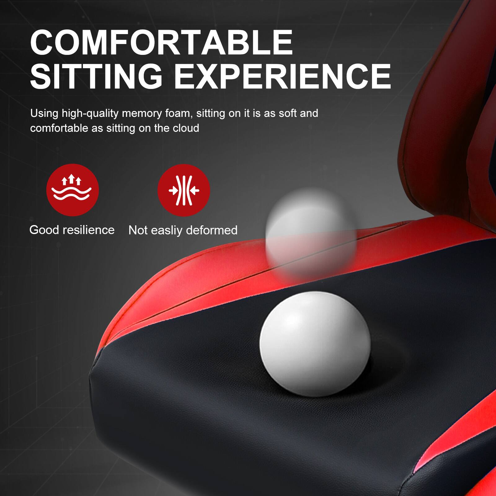 COMFORTABLE SITTING EXPERIENCE

Using high-quality memory foam, sitting on it is as soft and comfortable as sitting on the cloud

Good resilience  
Not easily deformed