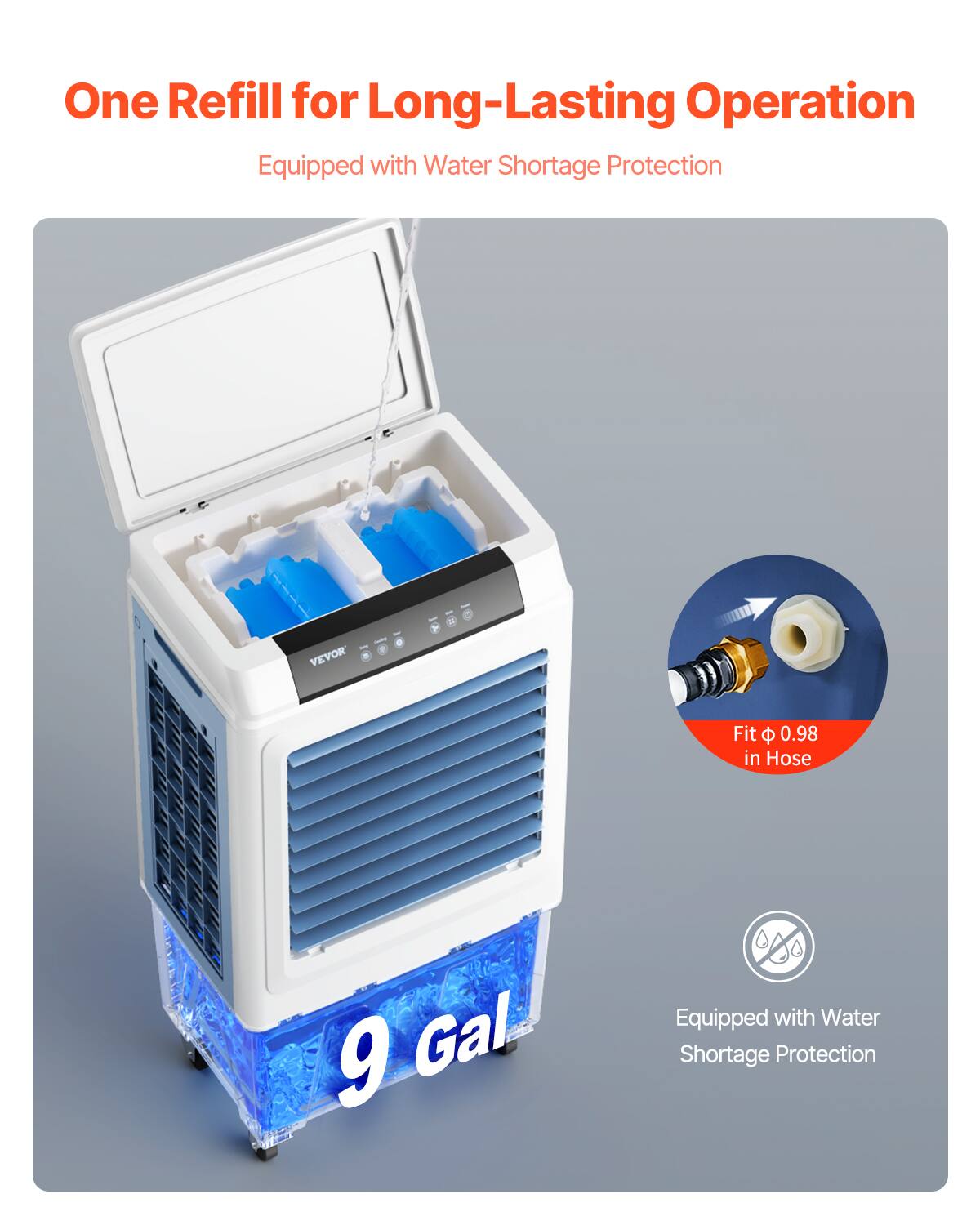 One Refill for Long-Lasting Operation  
Equipped with Water Shortage Protection  

VEVOR  
Fit 0.98 in Hose  
9 Gal.  
Equipped with Water Shortage Protection