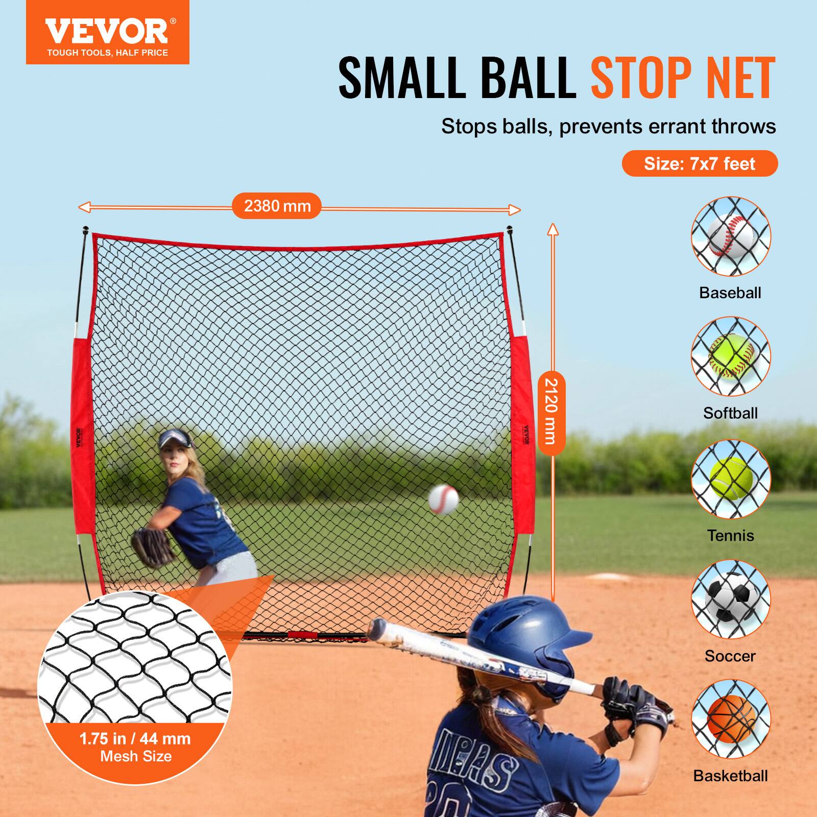 VEVOR TOUGH TOOLS, HALF PRICE

SMALL BALL STOP NET

Stops balls, prevents errant throws

Size: 7x7 feet

2380 mm

2120 mm

1.75 in / 44 mm Mesh Size

Baseball

Softball

Tennis

Soccer

Basketball