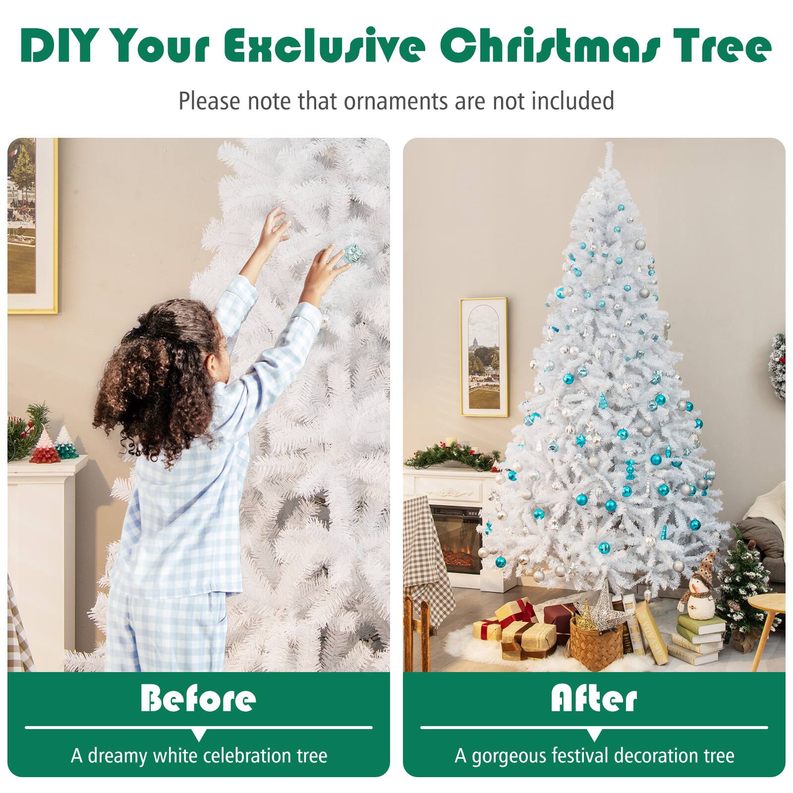 DIY Your Exclusive Christmas Tree

Please note that ornaments are not included

Before  
A dreamy white celebration tree

After  
A gorgeous festival decoration tree