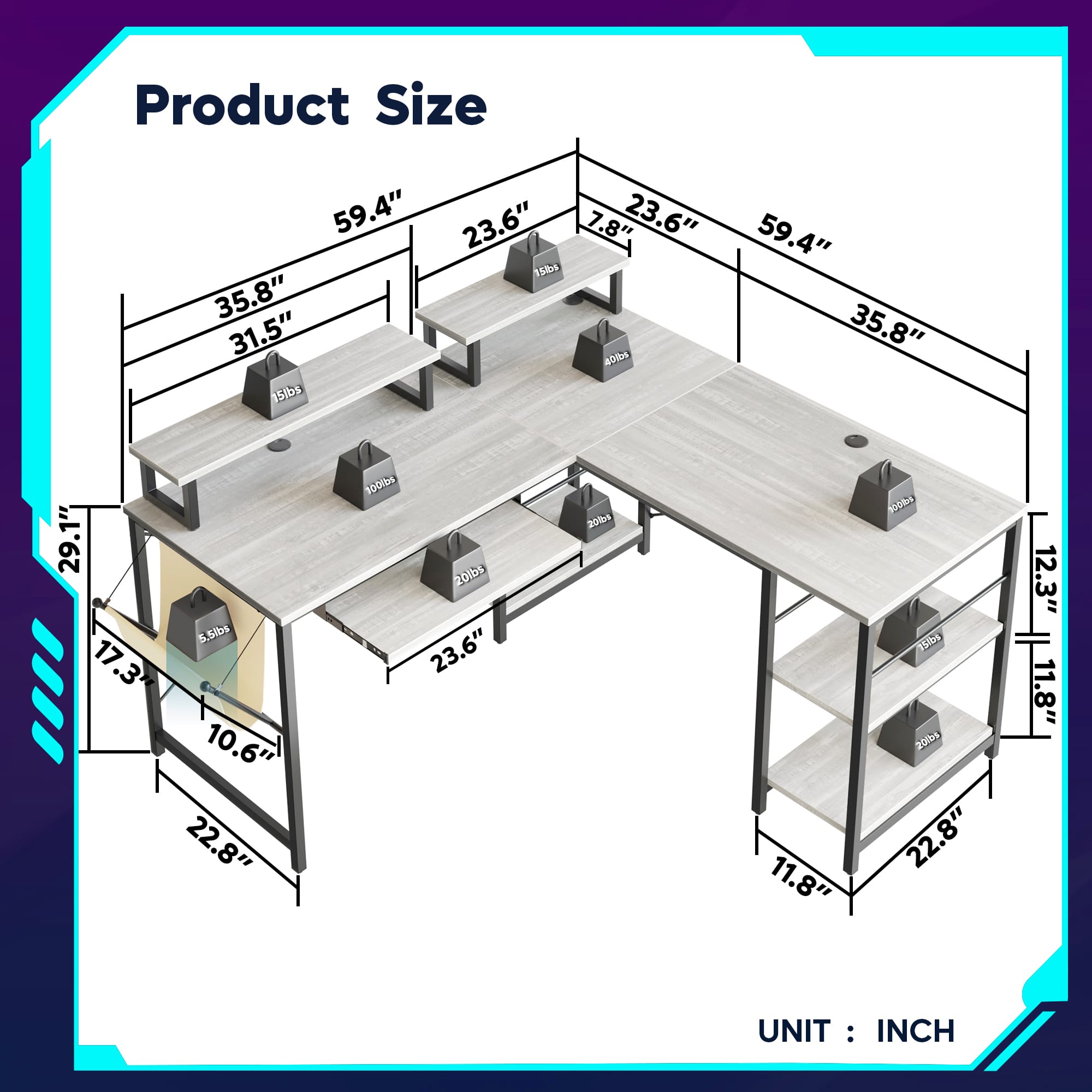 Product Size:
59.4" 23.6" 7.8" 23.6" 5 35.8" 31.5"
b 5lbs 59.4" 35.8" 29.1" 5.5lbs
17.3 10.6" 22.8" 1000 20lbs
23.6" 2010 11.8" N 15lbs
204 22.8" 12.3" 11.8"
UNIT: IN : INCH