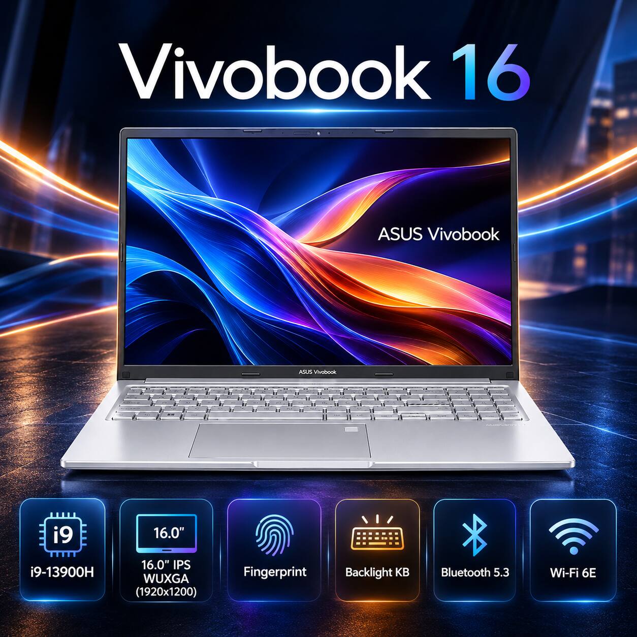 Vivobook 16  
ASUS Vivobook  
- i9-13900H  
- 16.0" IPS WUXGA (1920x1200)  
- Fingerprint  
- Backlight KB  
- Bluetooth 5.3  
- Wi-Fi 6E