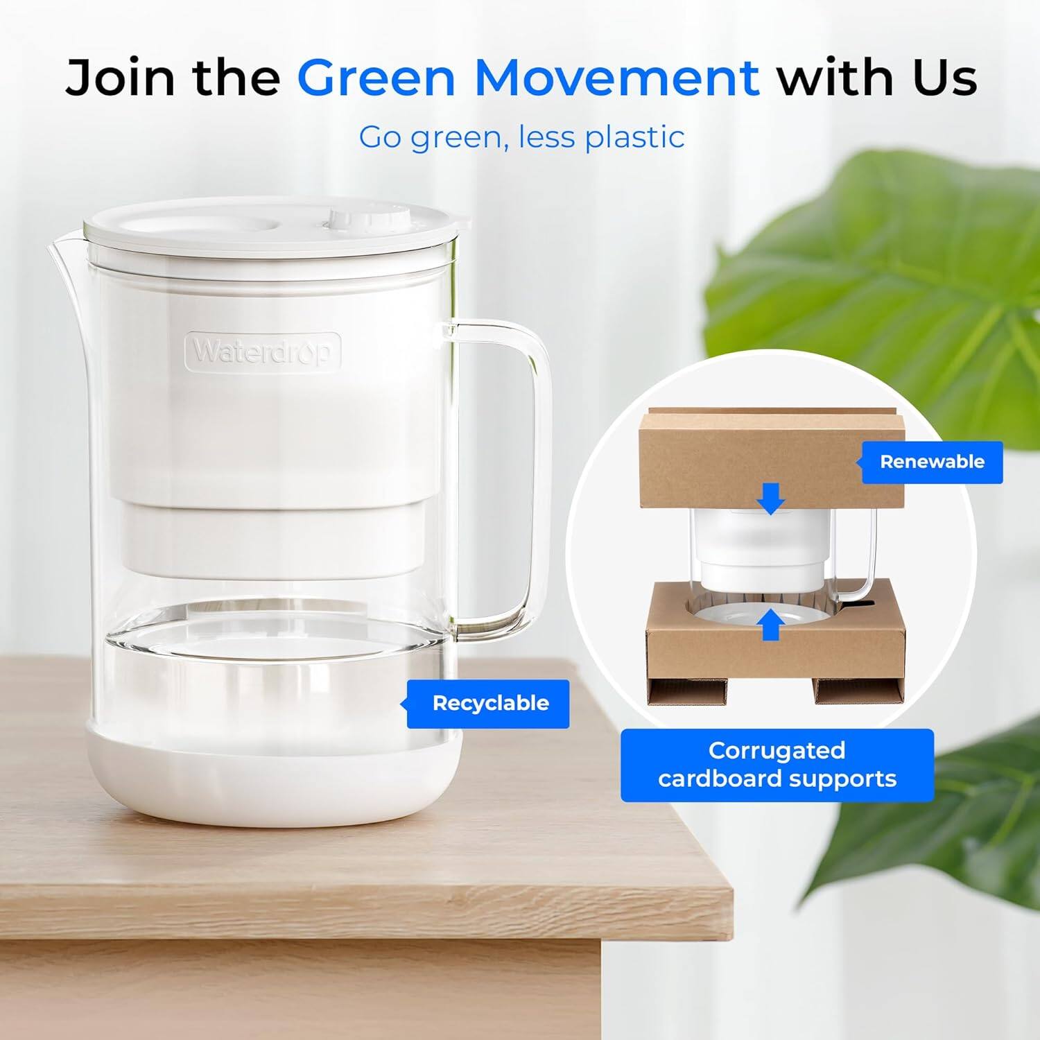 Join the Green Movement with Us  
Go green, less plastic  

Waterdrop  

- Renewable  
- Recyclable  
- Corrugated cardboard supports