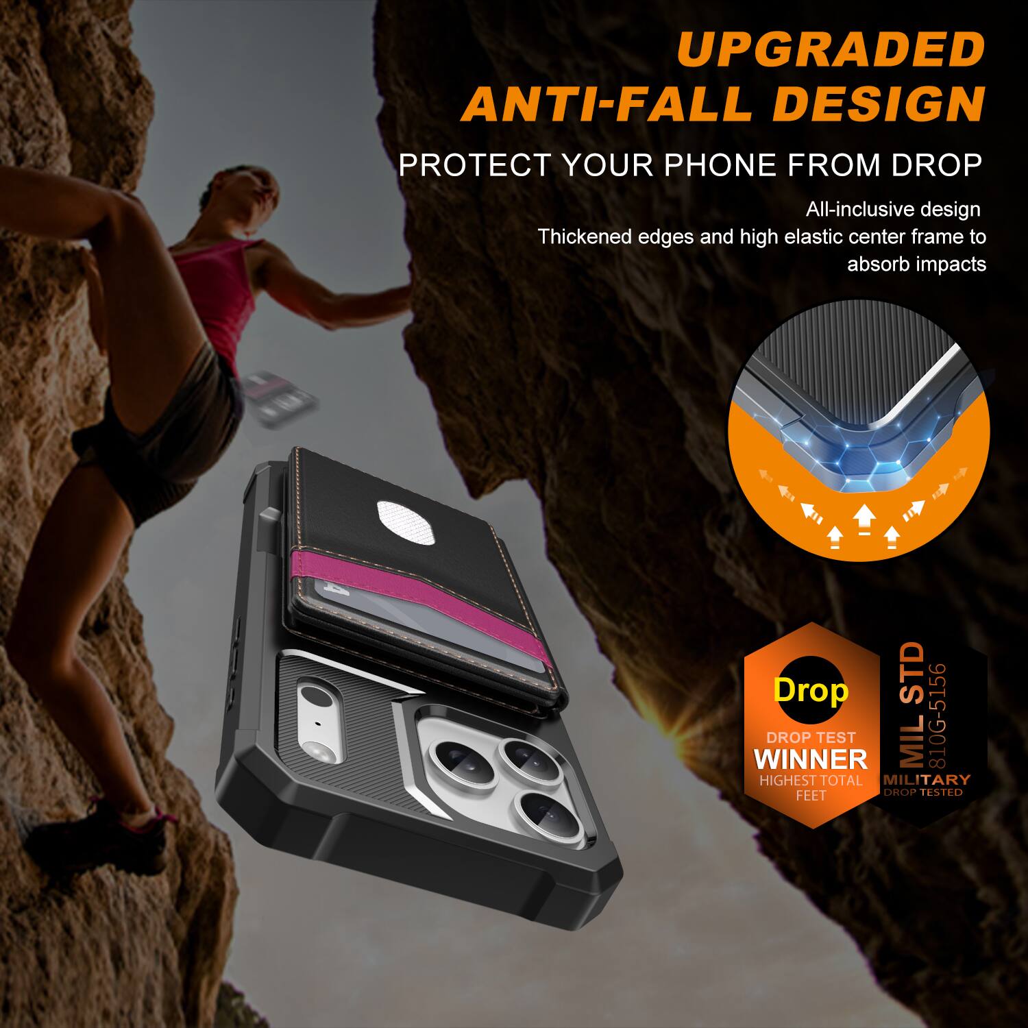 UPGRADED ANTI-FALL DESIGN  
PROTECT YOUR PHONE FROM DROP  

All-inclusive design  
Thickened edges and high elastic center frame to absorb impacts  

Drop TEST WINNER  
MIL 810G-5156  
HIGHEST TOTAL MILITARY FEET DROP TESTED