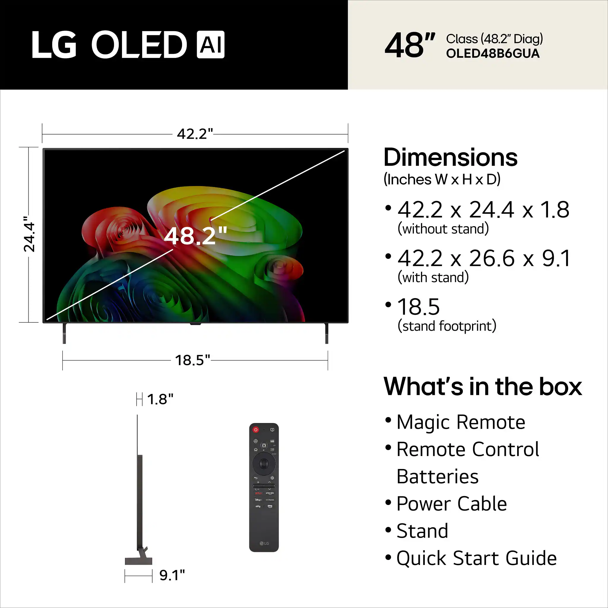 LG OLED AI  
48" Class (48.2" Diag) OLED48B6GUA  

Dimensions (Inches W X H X D)  
- 42.2 x 24.4 x 1.8 (without stand)  
- 42.2 x 26.6 x 9.1 (with stand)  
- 18.5 (stand footprint)  

What's in the box  
- Magic Remote  
- Remote Control  
- Batteries  
- Power Cable  
- Stand  
- Quick Start Guide