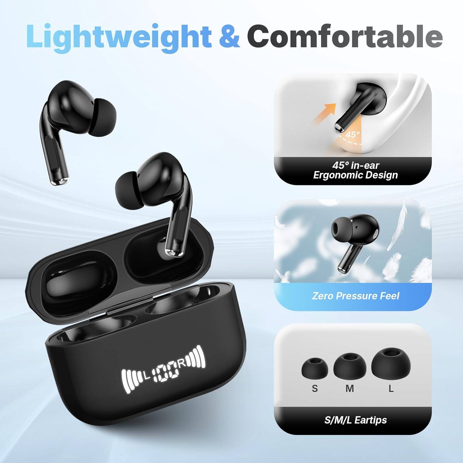 Lightweight & Comfortable

45° in-ear Ergonomic Design

Zero Pressure Feel

S/M/L Eartips