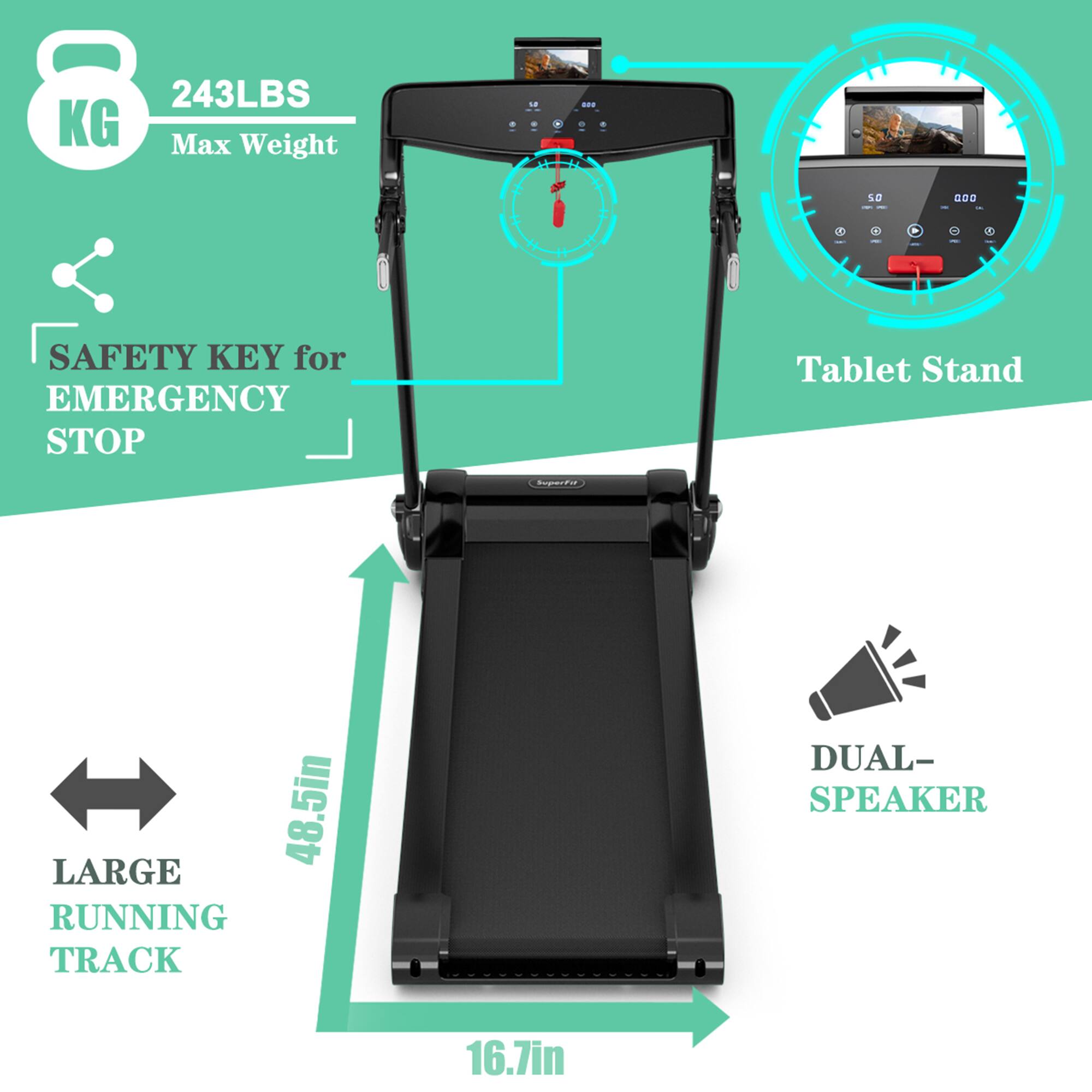 243LBS Max Weight  
8KG  

SAFETY KEY for EMERGENCY STOP  

Tablet Stand  

LARGE RUNNING TRACK  
48.5in  

DUAL-SPEAKER  
16.7in