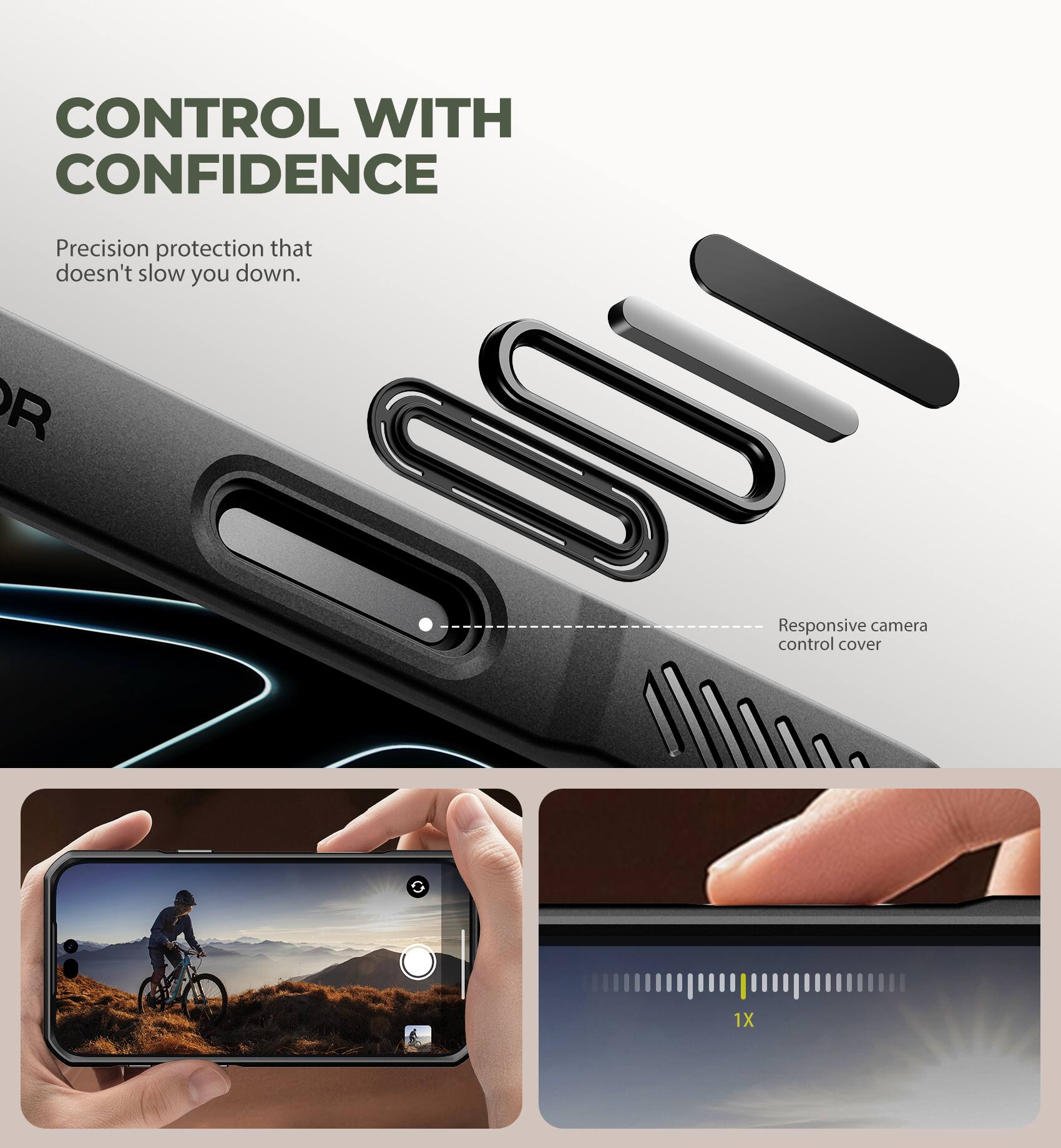 CONTROL WITH CONFIDENCE  
Precision protection that doesn't slow you down.  
Responsive camera control cover  
1X