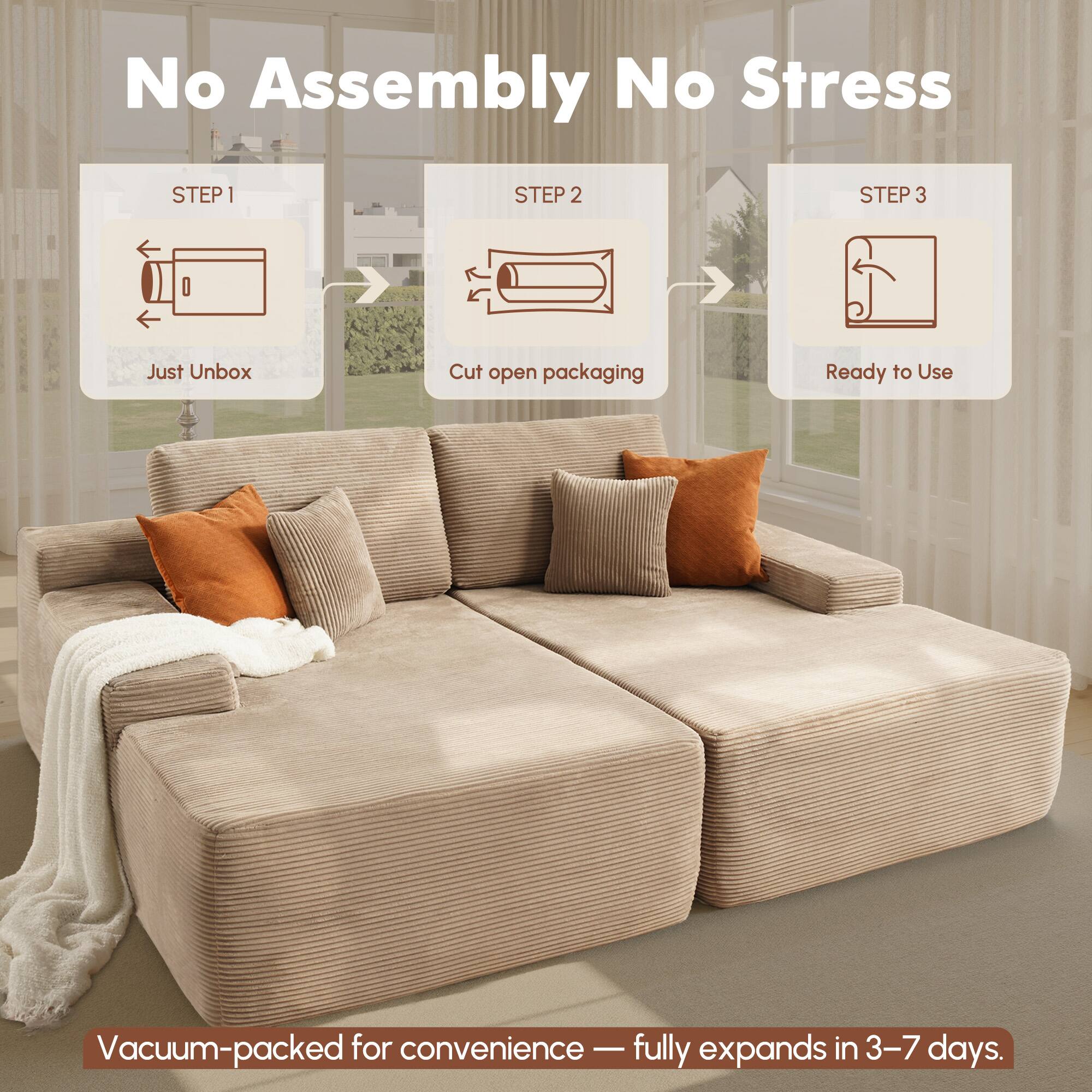 No Assembly No Stress

STEP 1  
Just Unbox

STEP 2  
Cut open packaging

STEP 3  
Ready to Use

Vacuum-packed for convenience — fully expands in 3–7 days.