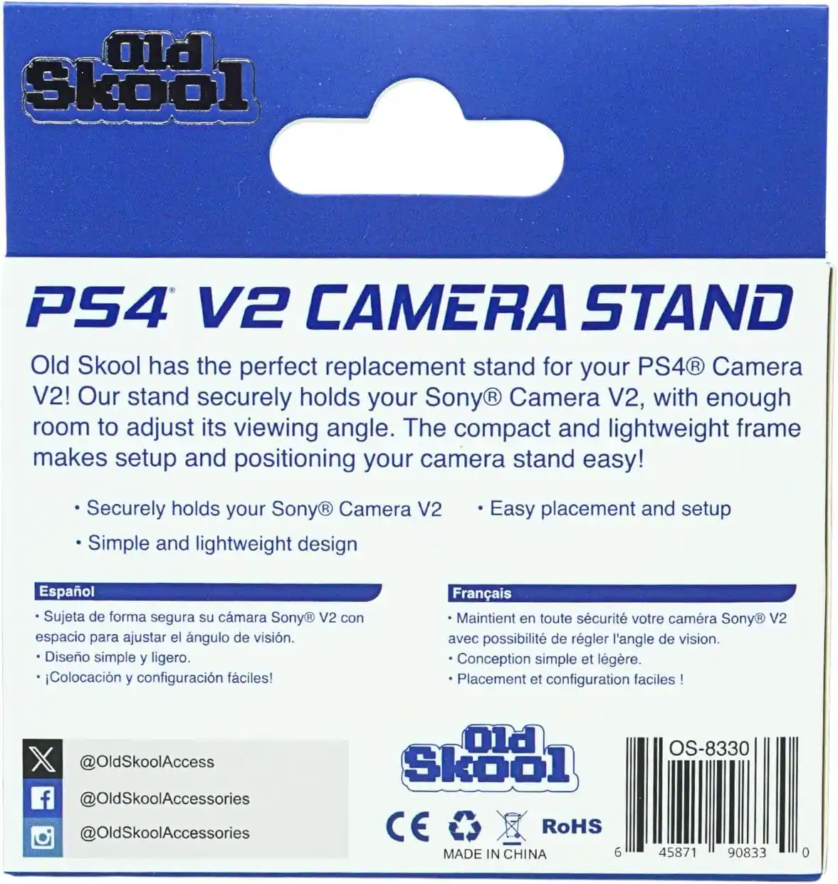 Old Skool  
PS4 V2 CAMERA STAND  
Old Skool has the perfect replacement stand for your PS4 Camera V2! Our stand securely holds your Sony® Camera V2, with enough room to adjust its viewing angle. The compact and lightweight frame makes setup and positioning your camera stand easy!  
- Securely holds your Sony® Camera V2  
- Simple and lightweight design  
- Easy placement and setup  

Español  
Sujeta de forma segura su cámara Sony® V2 con espacio para ajustar el ángulo de visión.  
Diseño simple y ligero.  
¡Colocación y configuración fáciles!  

Français  
Maintient en toute sécurité votre caméra Sony® V2 avec possibilité de régler l'angle de vision.  
Conception simple et légère.  
Placement et configuration faciles!  

@OldSkoolAccess  
@OldSkoolAccessories  
@OldSkoolAccessories  

Old Skool  
CE RoHS  
MADE IN CHINA  
OS-8330  
45871 90833