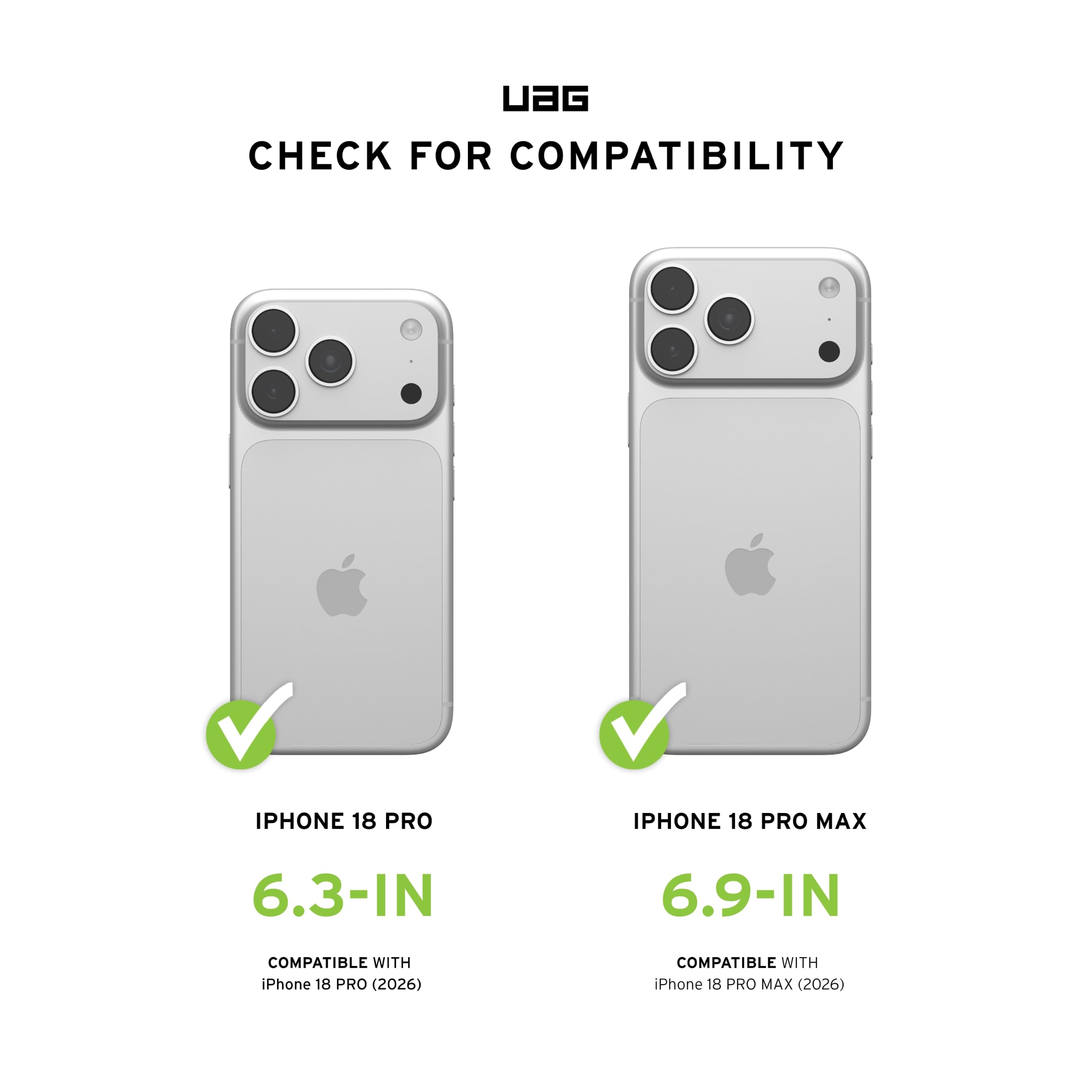 UAG  
CHECK FOR COMPATIBILITY  
IPHONE 18 PRO  
6.3-IN  
COMPATIBLE WITH iPhone 18 PRO (2026)  
IPHONE 18 PRO MAX  
6.9-IN  
COMPATIBLE WITH iPhone 18 PRO MAX (2026)