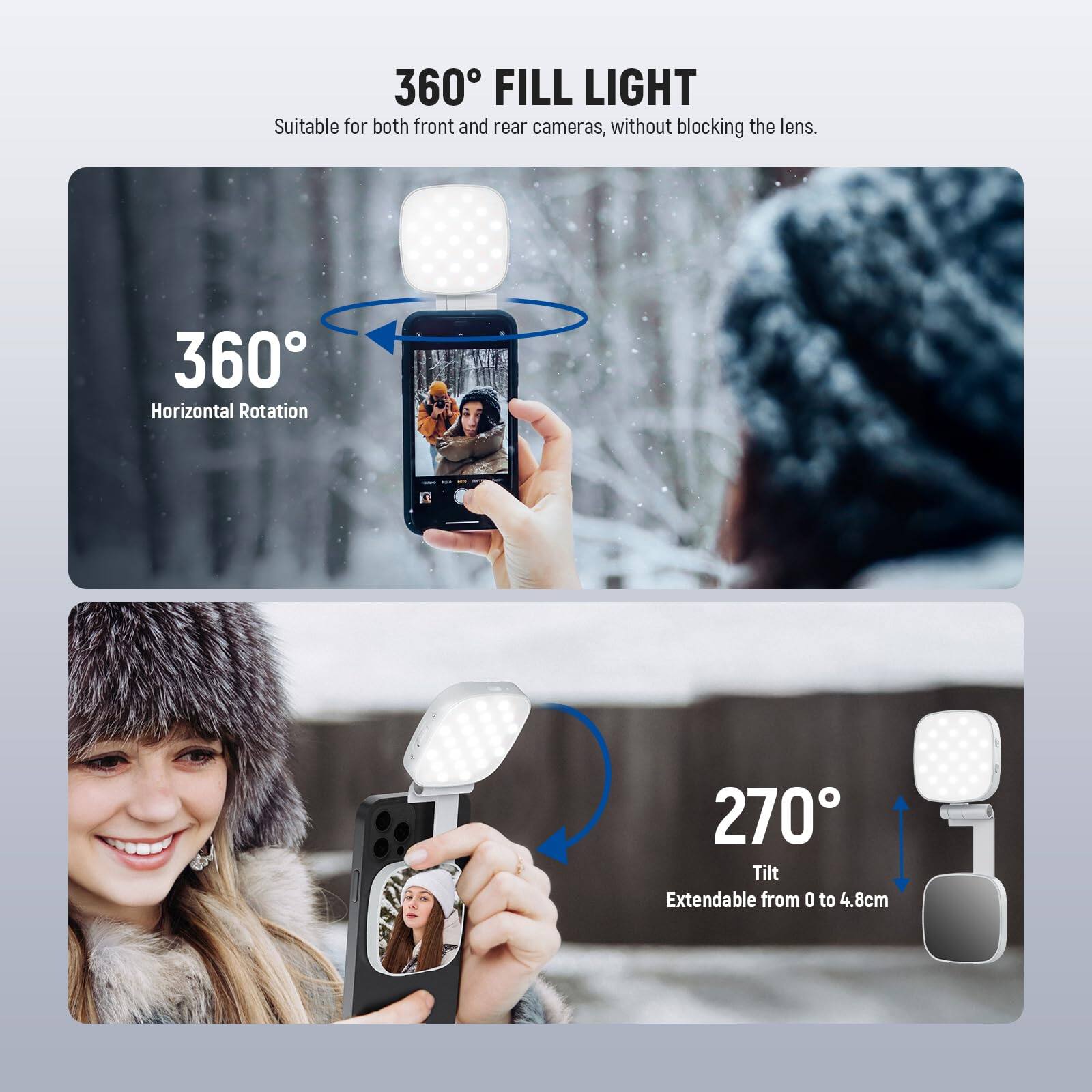 360° FILL LIGHT  
Suitable for both front and rear cameras, without blocking the lens.  

360° Horizontal Rotation  
270° Tilt  
Extendable from 0 to 4.8cm