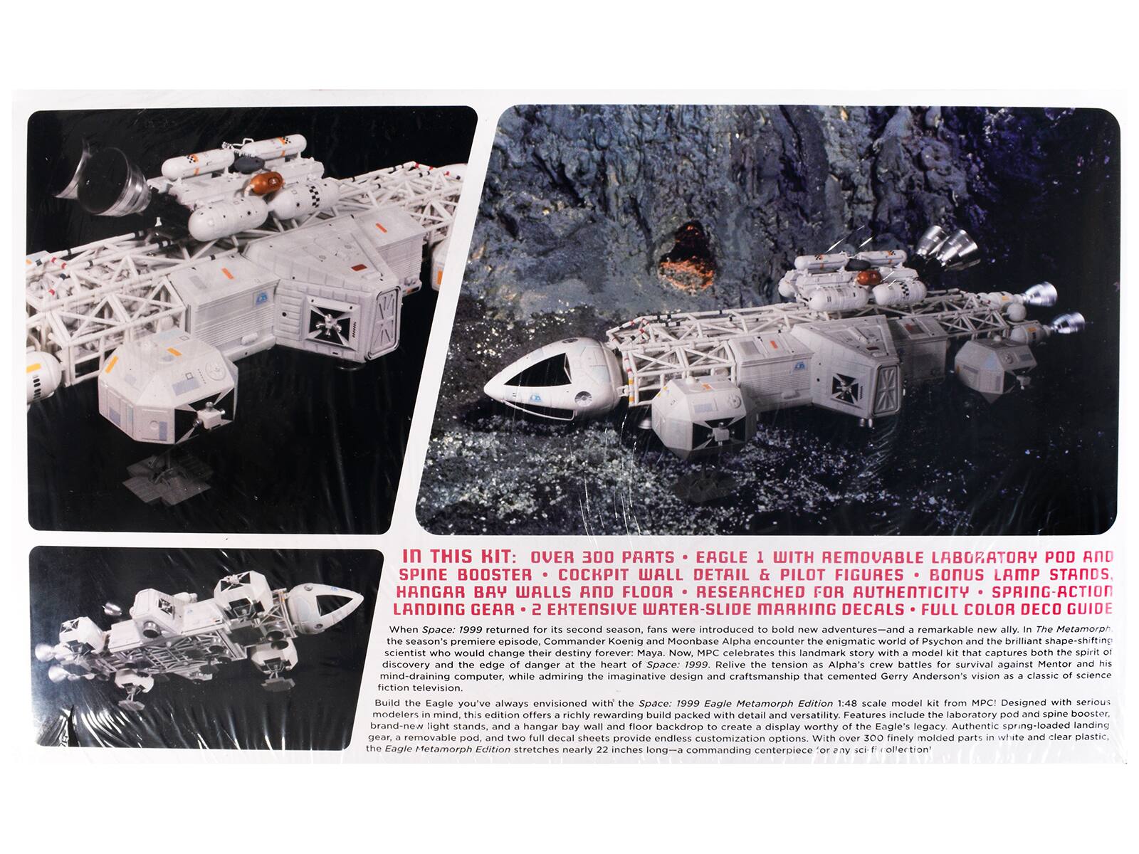 In this kit: over 300 parts, Eagle with removable laboratory pod and spine booster, cockpit wall detail, pilot figures, bonus lamp stands, hangar bay walls and floor, researched for authenticity, spring-action landing gear, extensive water-slide marking decals, full color deco guide.

When Space: 1999 returned for its second season, fans were introduced to bold new adventures—and a remarkable new ally. In the Metamorph season's premiere episode, Commander Koenig and Moonbase Alpha encounter the enigmatic world of Psychon and the brilliant shape-shifting scientist who would change their destiny forever: Maya. Now, MPC celebrates this landmark story with the Space: 1999 Eagle Metamorph Edition 1:48 scale model kit. Designed with serious detail and versatility, features include the laboratory pod and spine booster, hangar bay wall and floor backdrop to create a display worthy of the Eagle's legacy. Authentic spring-loaded landing gear, and two full decal sheets provide endless customization options. With over 300 finely molded parts in white and clear plastic, build the Eagle you've always envisioned with the Space: 1999 Eagle Metamorph Edition. This model stretches nearly 22 inches long—a commanding