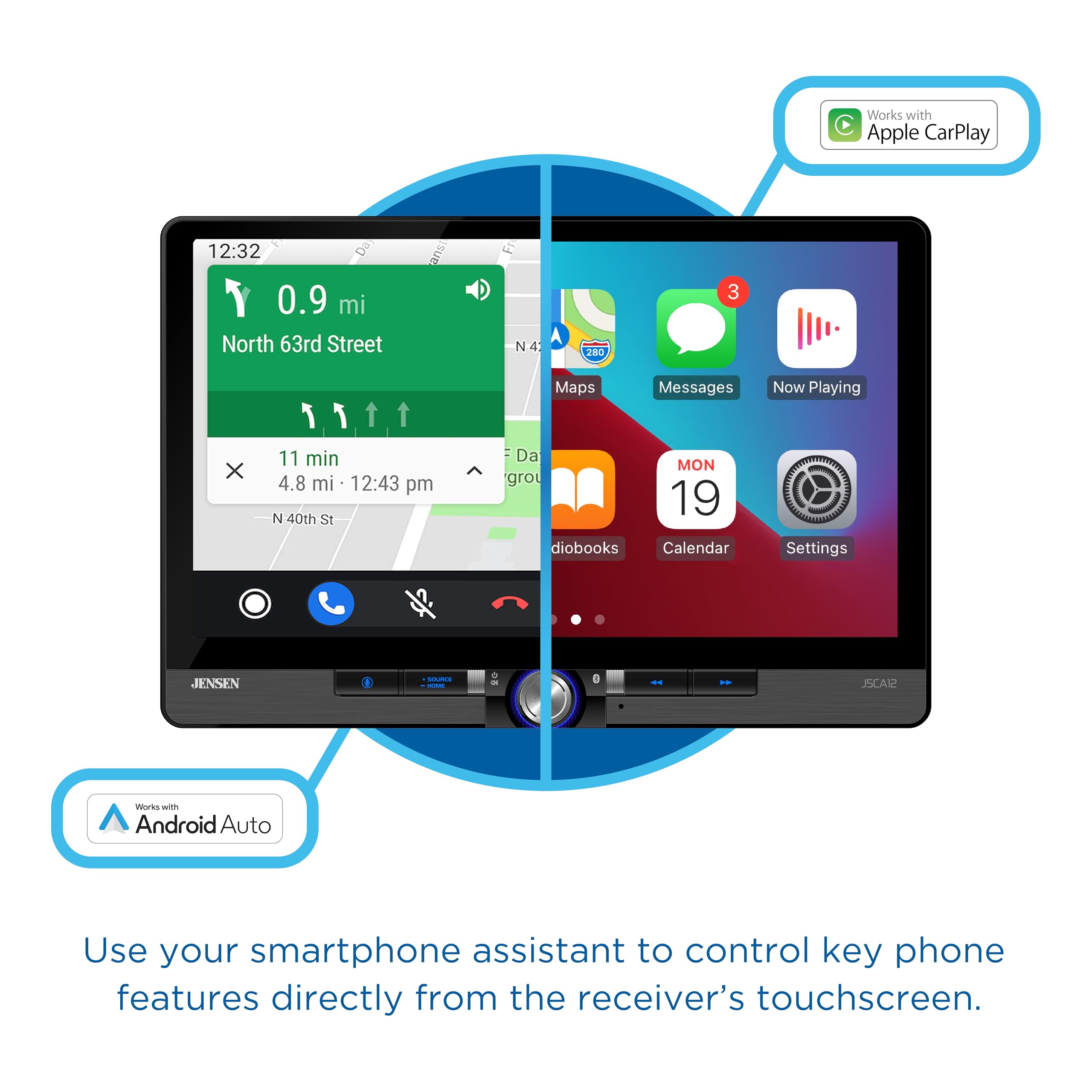 Works with Apple CarPlay 12:32 0.9 mi North 63rd Street 11 min 4.8 mi 12:43 pm N 40th St Maps Da gro Messages MON 19 Now Playing diobooks Calendar Settings JENSEN - - ECAR Works with Android Auto Use your smartphone assistant to control key phone features directly from the receiver's touchscreen.