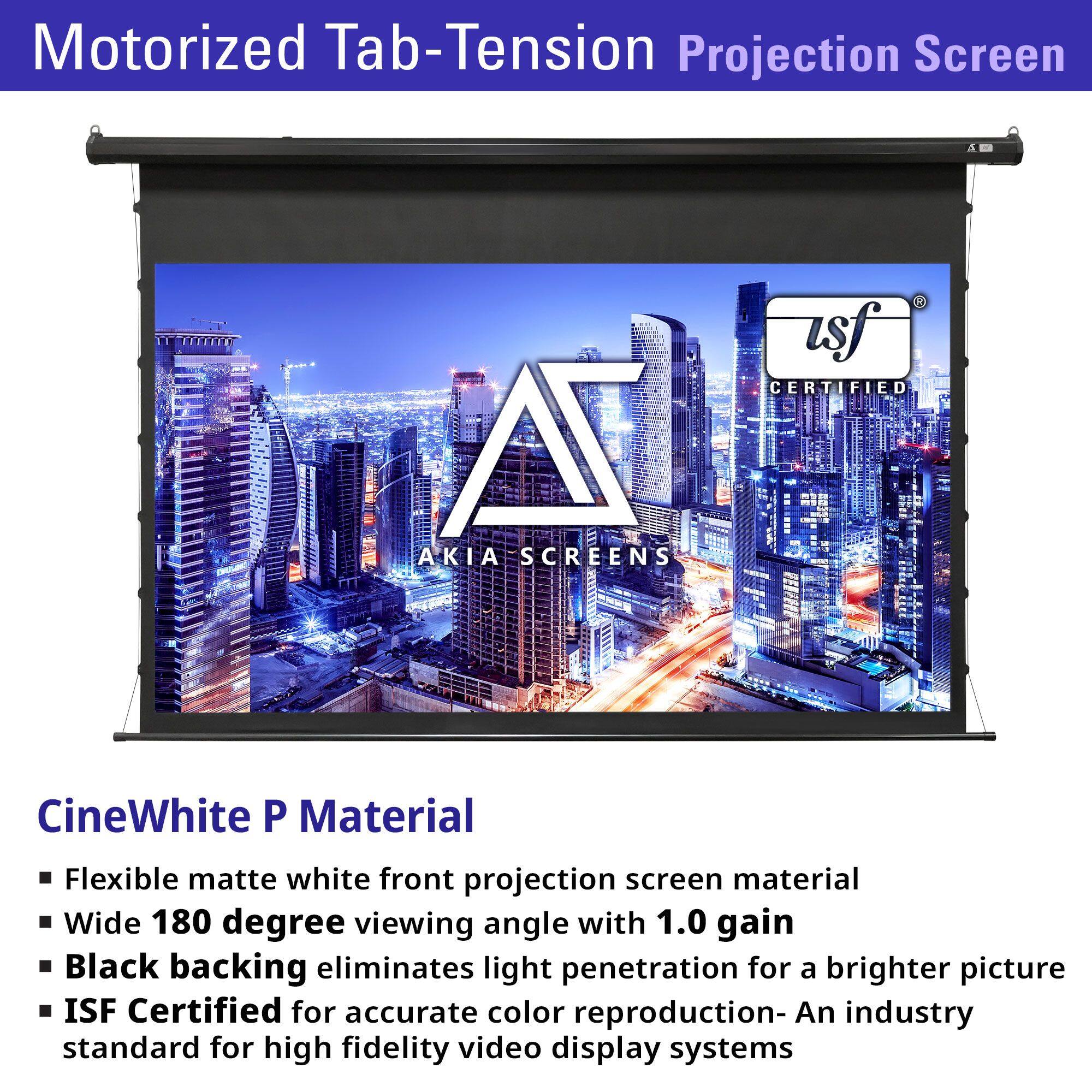 Motorized Tab-Tension Projection Screen

CineWhite P Material
- Flexible matte white front projection screen material
- Wide 180 degree viewing angle with 1.0 gain
- Black backing eliminates light penetration for a brighter picture
- ISF Certified for accurate color reproduction - An industry standard for high fidelity video display systems