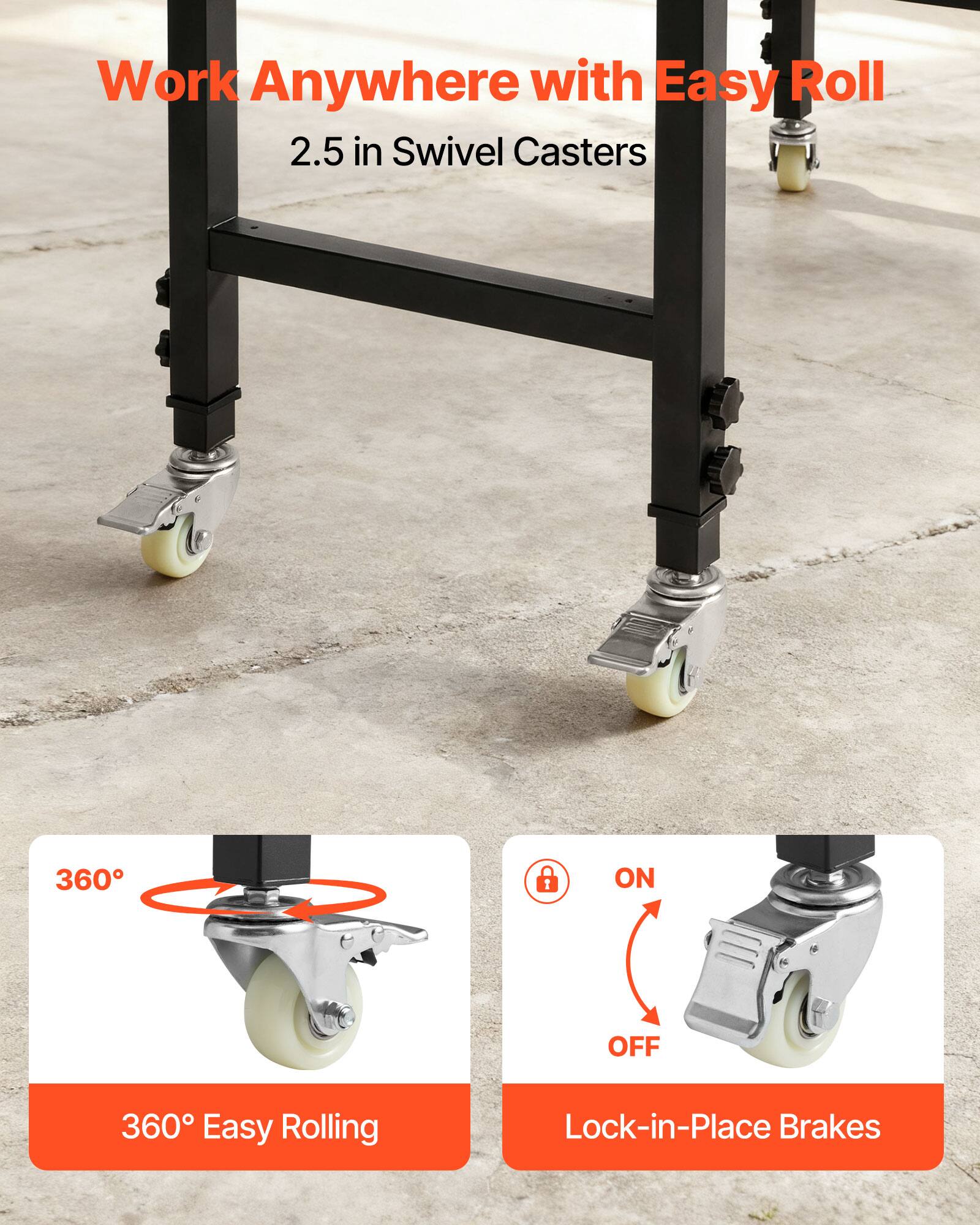 Work Anywhere with Easy Roll  
2.5 in Swivel Casters  

360° Easy Rolling  

Lock-in-Place Brakes