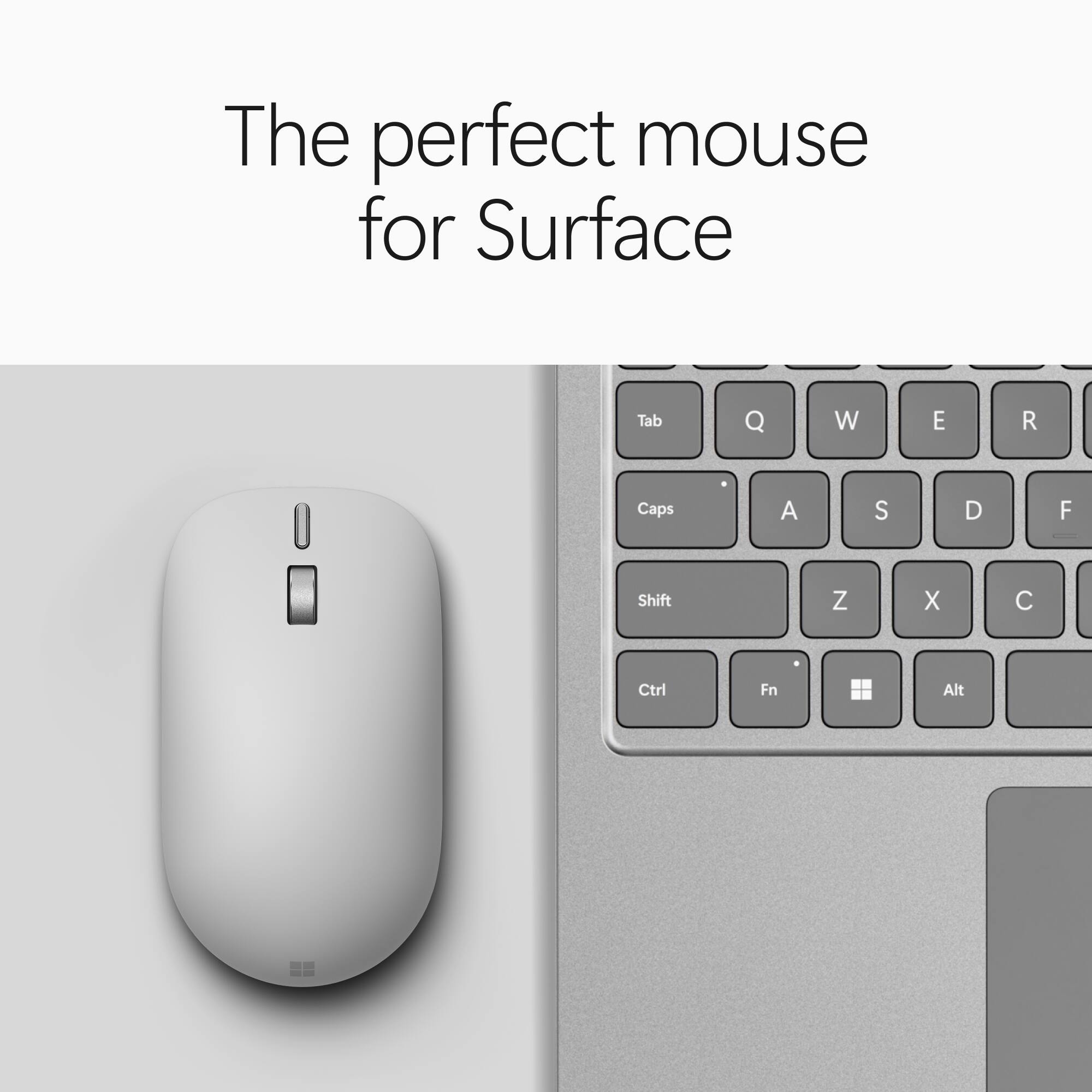 The perfect mouse for Surface

Tab
Q
W
E
R
Caps
A
S
D
F
Shift
Z
X
C
Ctrl
Fn
Alt
