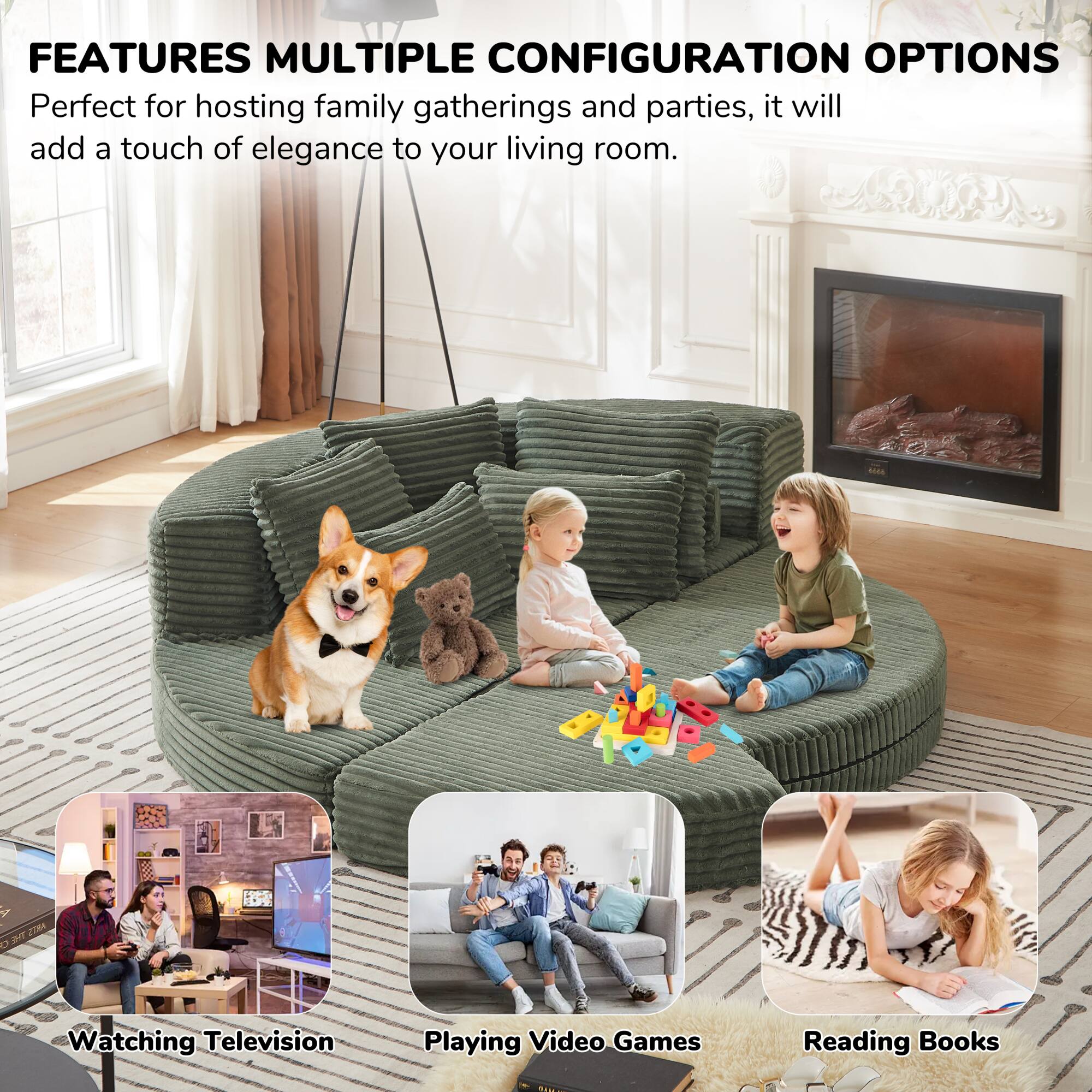 FEATURES MULTIPLE CONFIGURATION OPTIONS

Perfect for hosting family gatherings and parties, it will add a touch of elegance to your living room.

- Watching Television
- Playing Video Games
- Reading Books