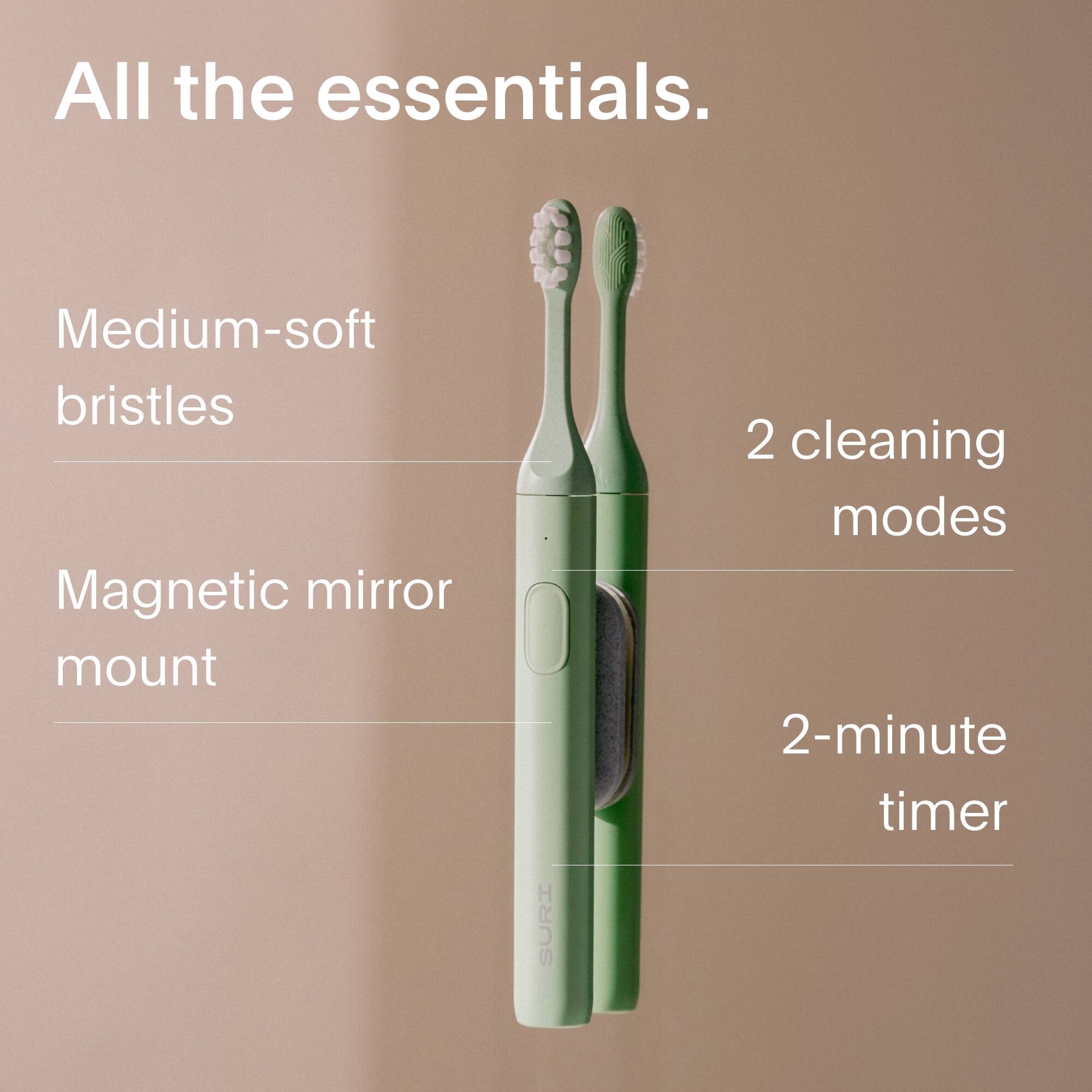 All the essentials.

- Medium-soft bristles
- Magnetic mirror mount
- 2 cleaning modes
- 2-minute timer