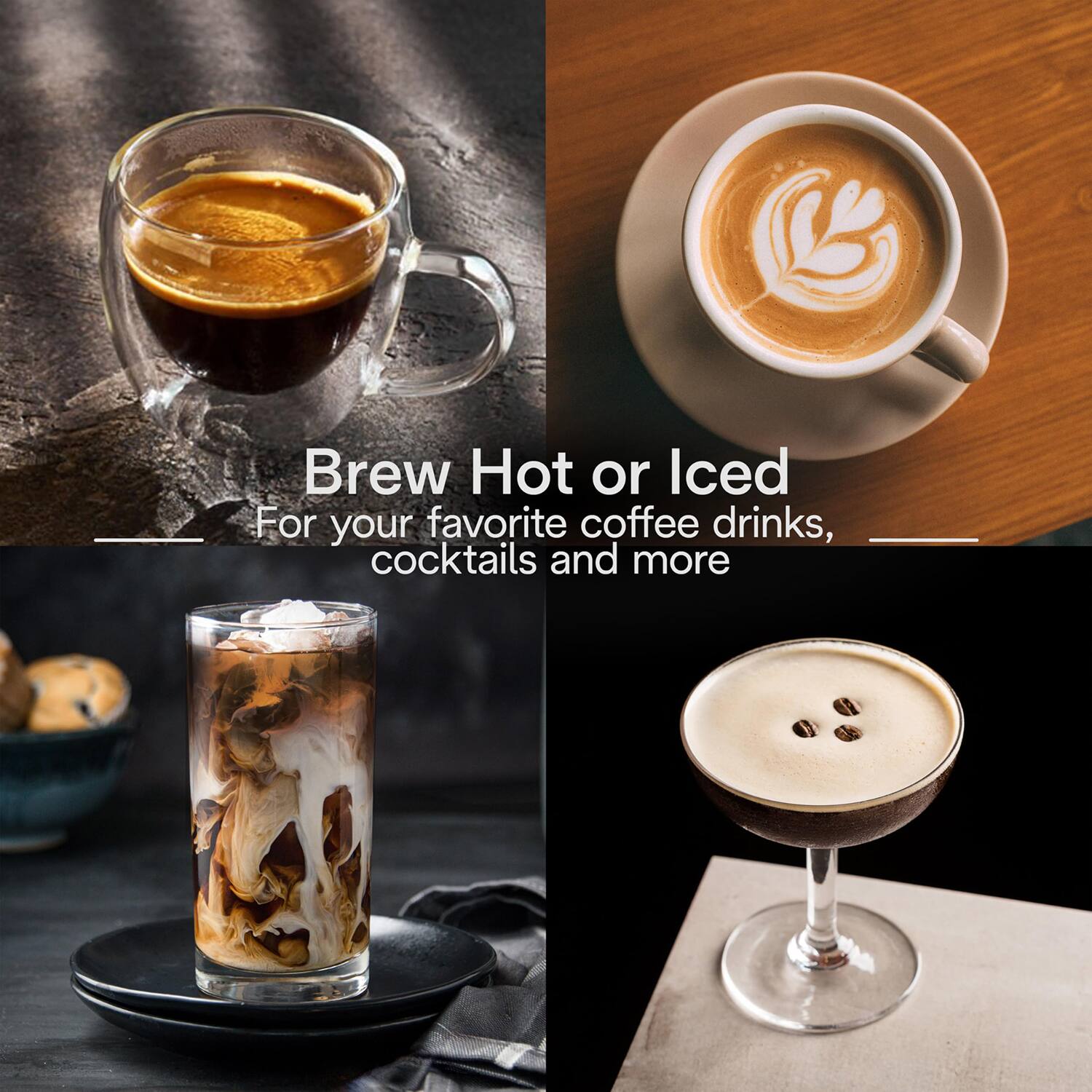 Brew Hot or Iced  
For your favorite coffee drinks, cocktails and more