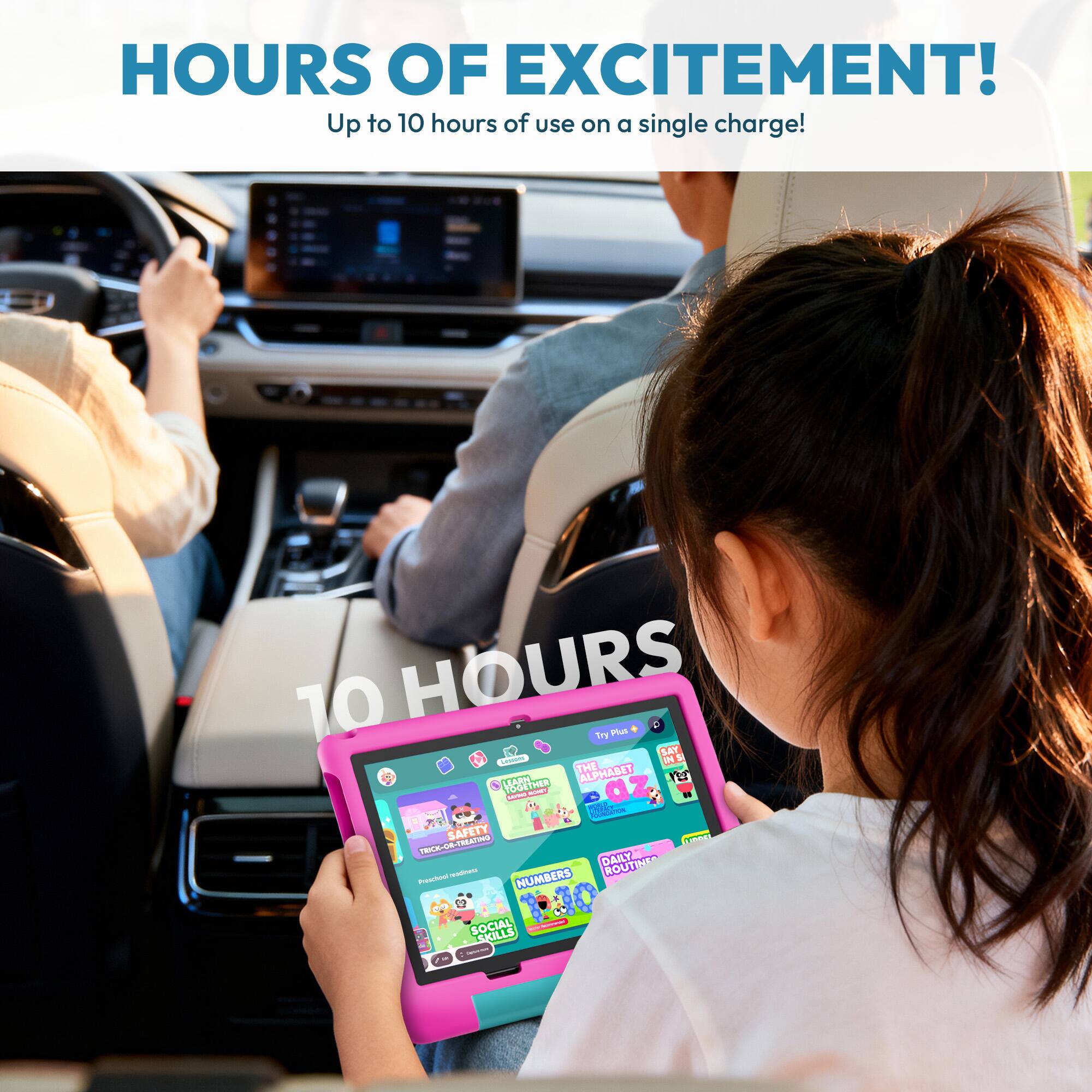 HOURS OF EXCITEMENT!  
Up to 10 hours of use on a single charge!  

70 HOURS  
* toy SAY L Ie 1 THE ALPHABET LEARHE T2 TGTHER - Ada  
SAFETY m I FRICK-DR.CREATIG EL DAILY ROUTINE adr NUMBERS - a SOCIAL SKILLS - | |