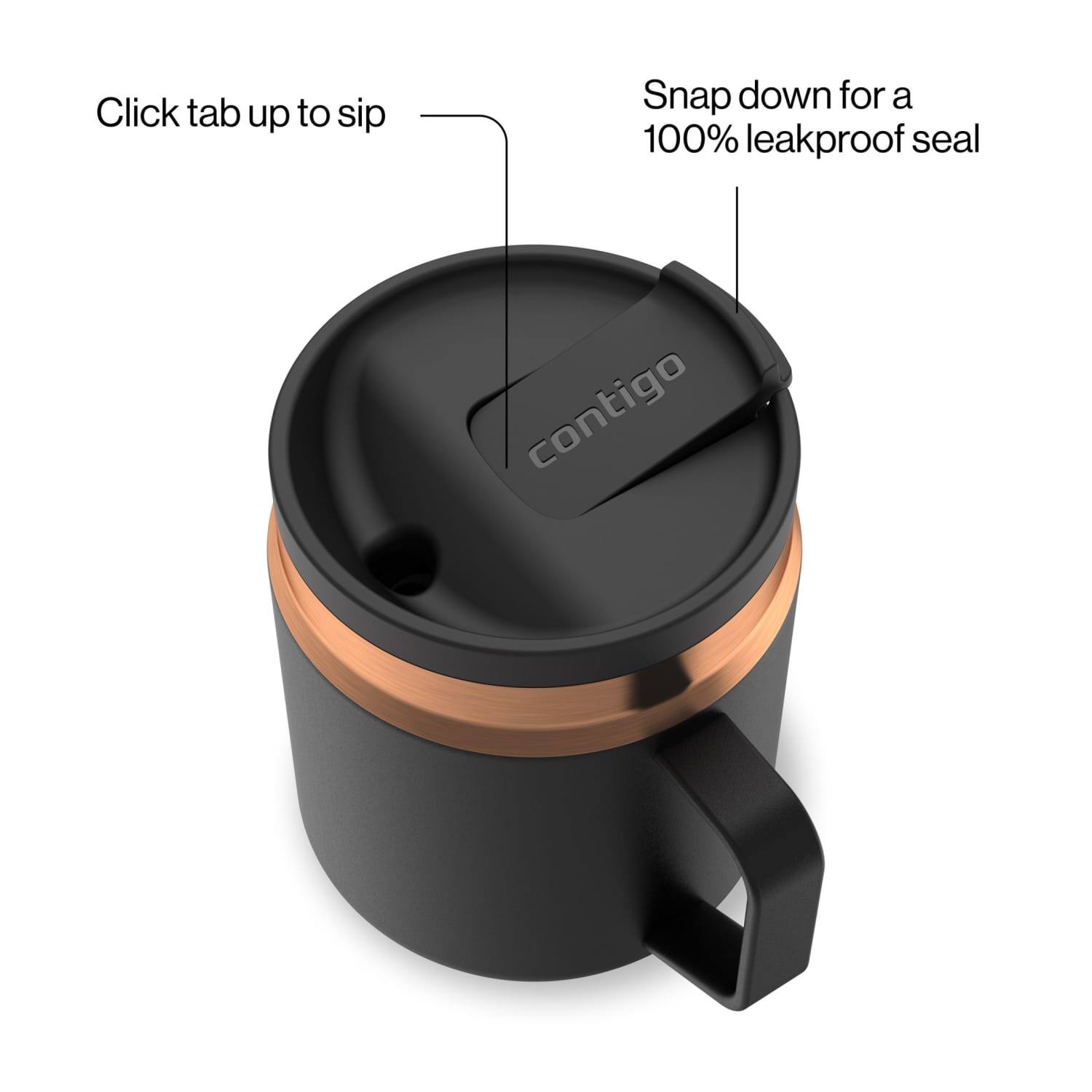 Click tab up to sip  
Snap down for a 100% leakproof seal  
contigo