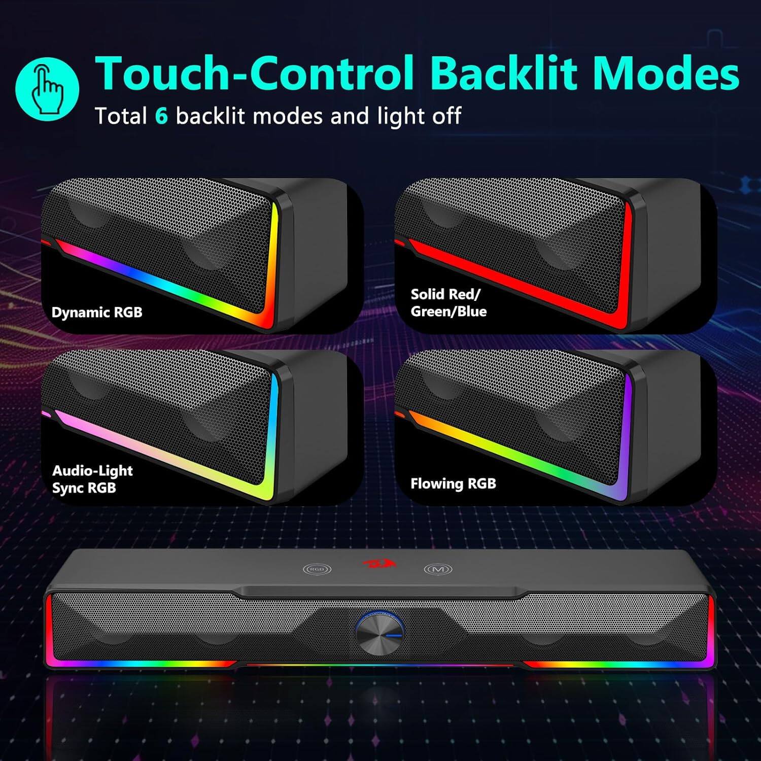 Touch-Control Backlit Modes  
Total 6 backlit modes and light off  

- Dynamic RGB  
- Solid Red/Green/Blue  
- Audio-Light Sync RGB  
- Flowing RGB