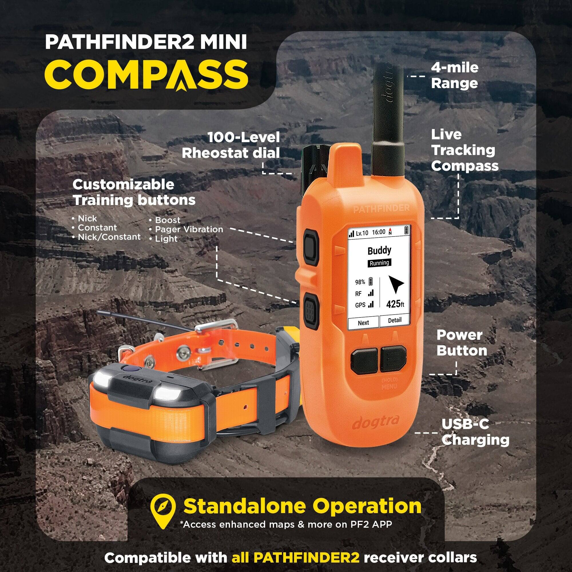 PATHFINDER2 MINI COMPASS

- 4-mile Range
- 100-Level Rheostat dial
- Customizable Training buttons
  - Nick
  - Constant
  - Pager
  - Vibration
  - Nick/Constant
  - Boost
  - Light
- Live Tracking Compass
- Power Button
- USB-C Charging
- Standalone Operation
  - Access enhanced maps & more on PF2 APP
- Compatible with all PATHFINDER2 receiver collars