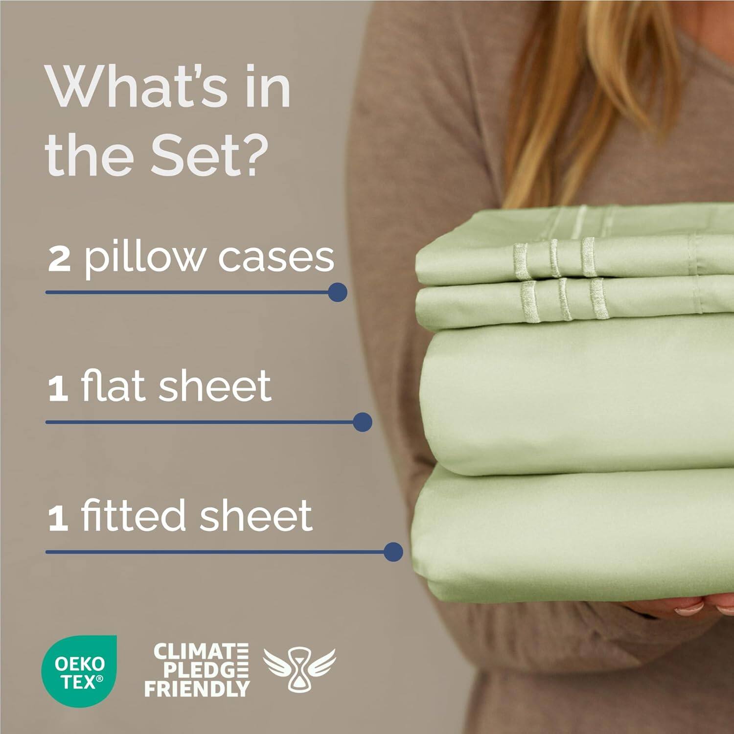 What's in the Set?

- 2 pillow cases
- 1 flat sheet
- 1 fitted sheet

CLIMATE PLEDGE FRIENDLY

OEKO TEX