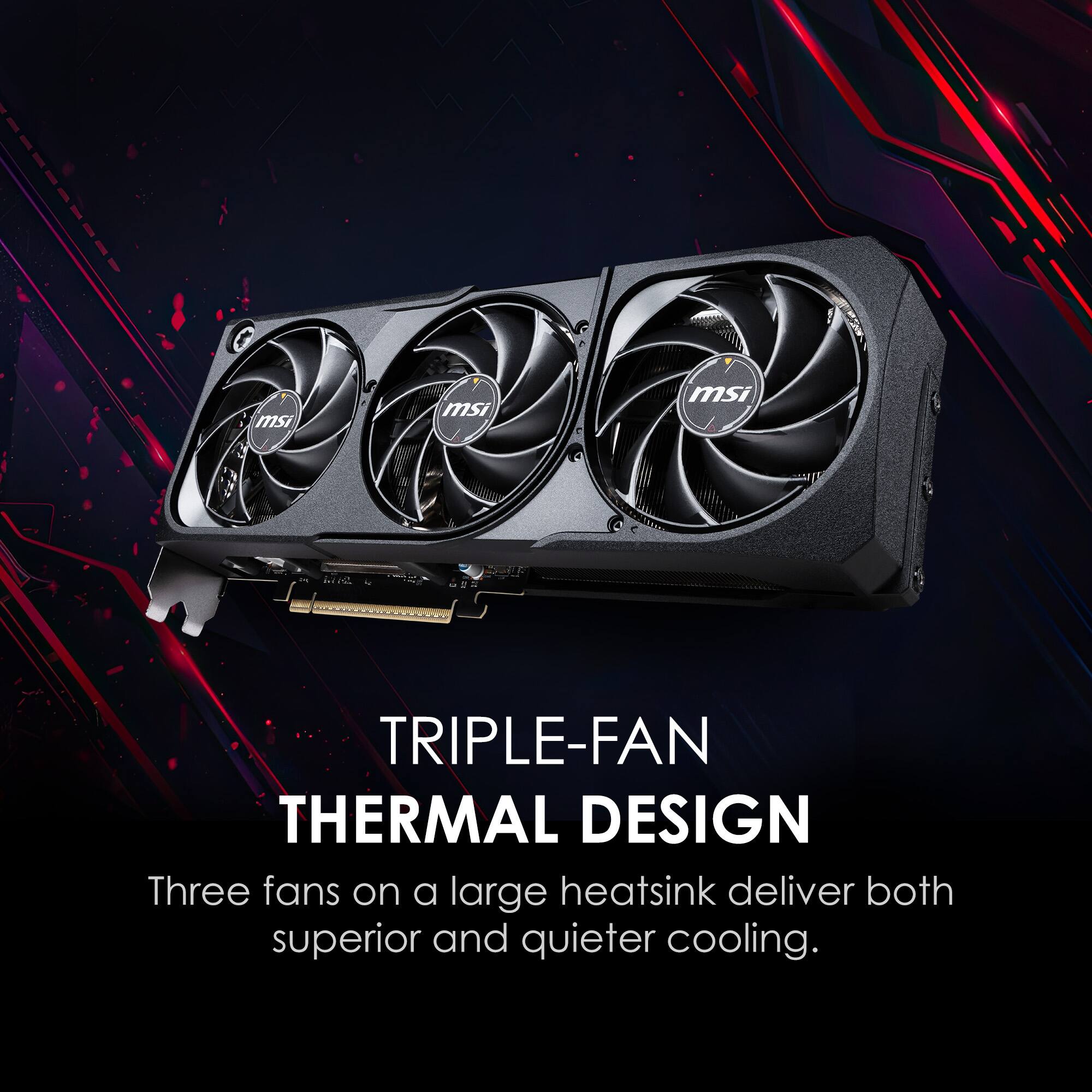 TRIPLE-FAN THERMAL DESIGN  
Three fans on a large heatsink deliver both superior and quieter cooling.