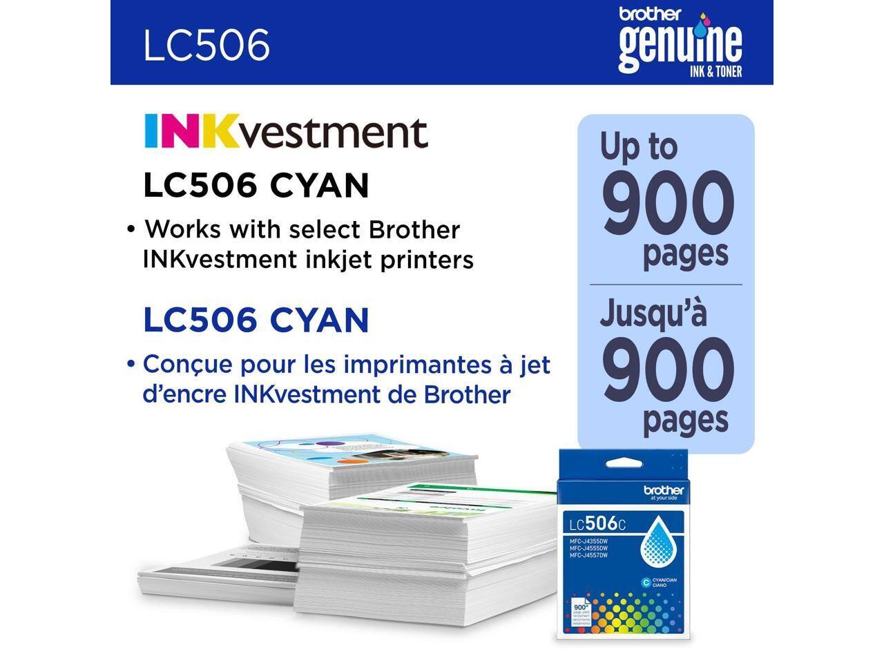 LC506 INKvestment LC506 CYAN  
Works with select Brother INKvestment inkjet printers  
LC506 CYAN  
Conçu pour les imprimantes à jet d'encre INKvestment de Brother  
Up to 900 pages  
Jusqu'à 900 pages  
Brother genuine INK & TONER  
LC506c  
MFC-H4J550W  
MFC-J4555DW  
C-38557DW  
CYAN