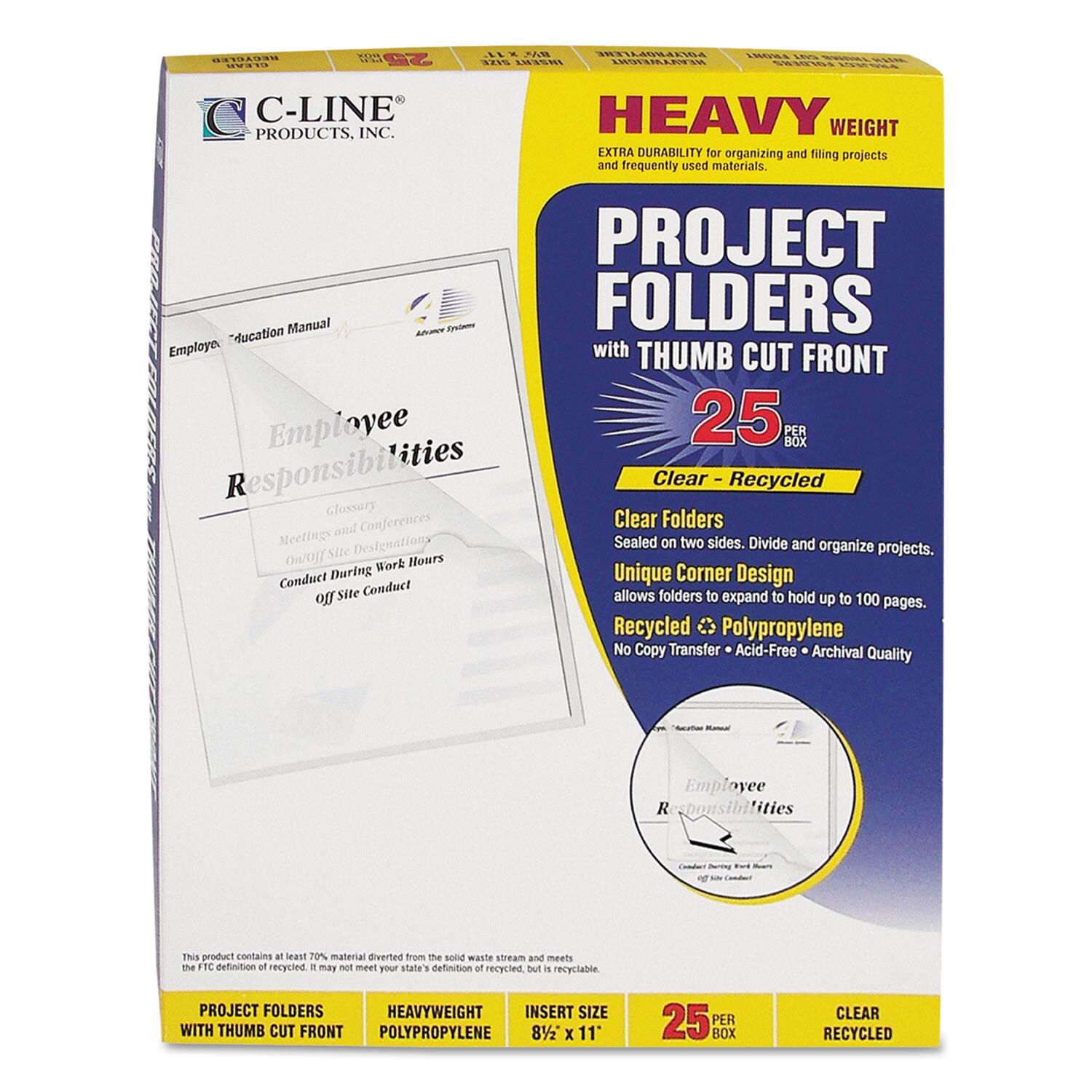 **C-Line Products, Inc.**

**HEAVY WEIGHT**  
EXTRA DURABILITY for organizing and filing projects and frequently used materials.

**PROJECT FOLDERS**  
with THUMB CUT FRONT  
25 PER BOX

**Clear - Recycled**

**Clear Folders**  
Sealed on two sides. Divide and organize projects.

**Unique Corner Design**  
allows folders to expand to hold up to 100 pages.

**Recycled**  
Polypropylene  
No Copy Transfer  
Acid-Free  
Archival Quality

**Employee Education Manual**  
Employee Responsibilities  
Glossary  
Meetings and Conferences  
On-site Design  
Conduct During Work Hours  
Off Site Conduct

**This product contains at least 70% material diverted from the solid waste stream and meets the FTC definition of recycled. It may not meet your state's definition of recycled, but it is recyclable.**

**PROJECT FOLDERS**  
WITH THUMB CUT FRONT  
HEAVYWEIGHT POLYPROPYLENE  
INSERT SIZE 8½ x 11  
25 PER BOX  
CLEAR RECYCLED