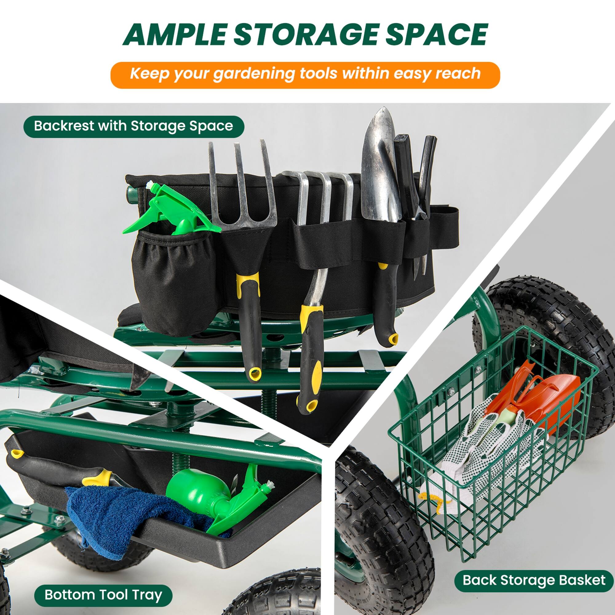 AMPLE STORAGE SPACE  
Keep your gardening tools within easy reach  

- Backrest with Storage Space  
- Bottom Tool Tray  
- Back Storage Basket