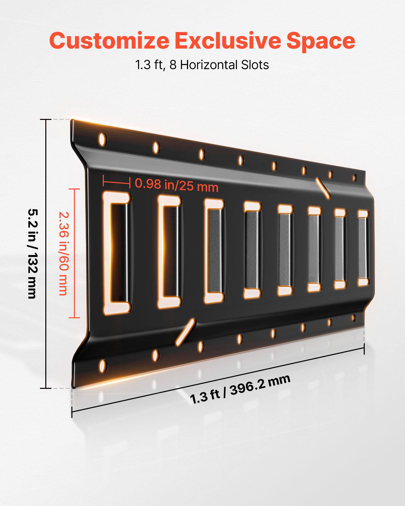 Customize Exclusive Space  
1.3 ft, 8 Horizontal Slots  
5.2 in / 132 mm  
2.36 in / 60 mm  
0.98 in / 25 mm  
1.3 ft / 396.2 mm