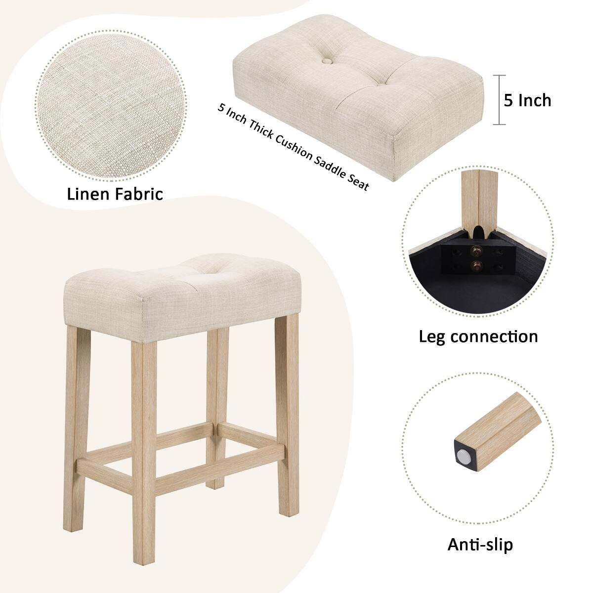 Linen Fabric  
5 Inch Thick Cushion Saddle Seat  
5 Inch  
Leg connection  
Anti-slip
