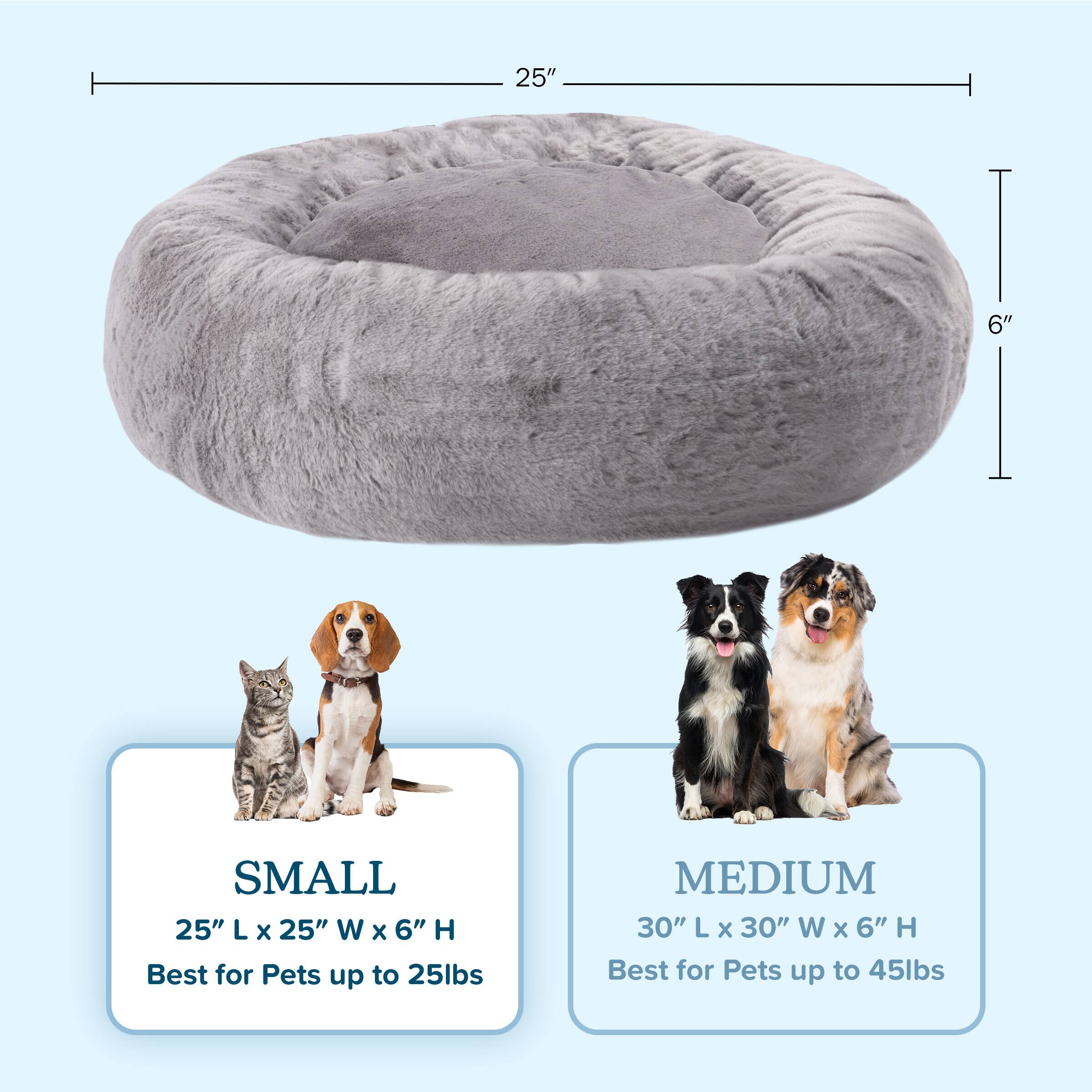 **SMALL**  
25" L x 25" W x 6" H  
Best for Pets up to 25lbs  

**MEDIUM**  
30" L x 30" W x 6" H  
Best for Pets up to 45lbs