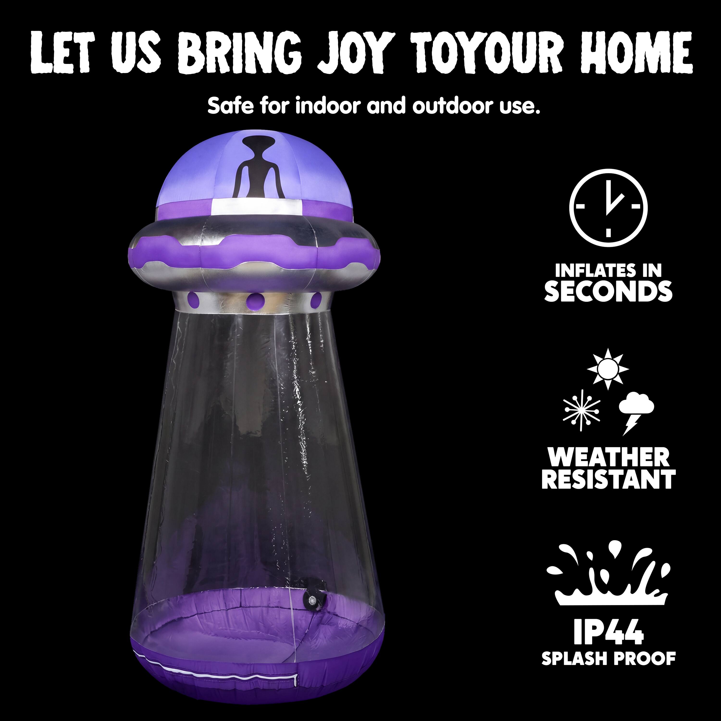 LET US BRING JOY TO YOUR HOME  
Safe for indoor and outdoor use.  
- INFLATES IN SECONDS  
- WEATHER RESISTANT  
- IP44 SPLASH PROOF
