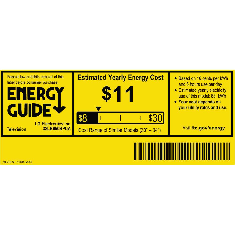 Federal law prohibits removal of this Estimated Yearly Energy Cost label before consumer purchase. ENERGY GUIDE $11 Television LG Electronics Inc. 32LB650BPUA Cost of Similar Models Range (30"-34") Based on 16 cents per kWh and 5 hours use per day Estimated yearly electricity use of this model: 68 kWh Your cost depends on your utility rates and use. Visit ftc.gov/energy MEZ00911511(REVOO)