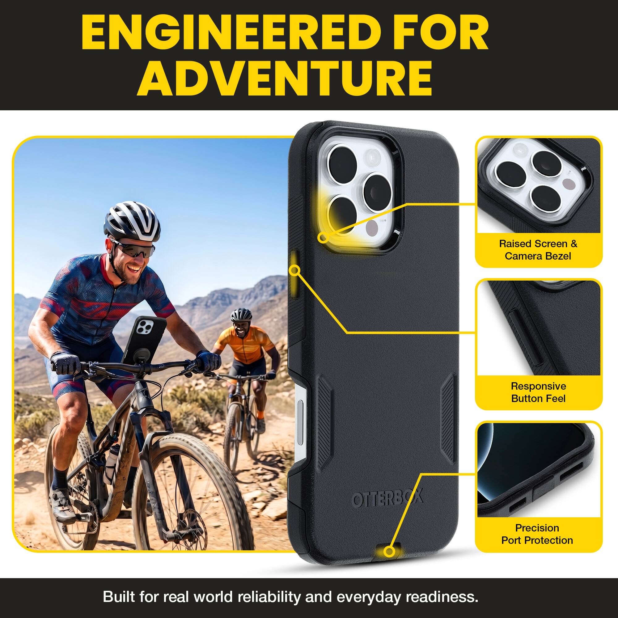 ENGINEERED FOR ADVENTURE

Raised Screen & Camera Bezel  
Responsive Button Feel  
OTTERBOX Precision Port Protection  

Built for real world reliability and everyday readiness.