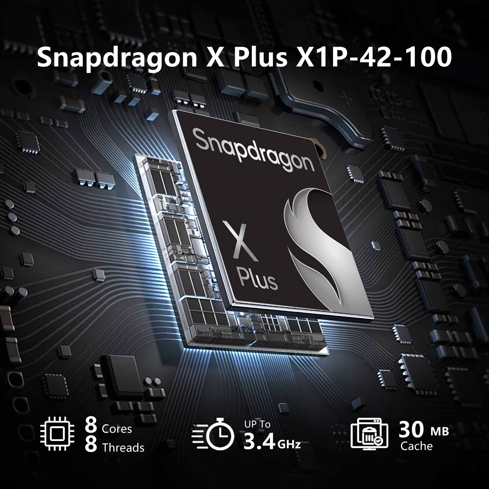 Snapdragon X Plus X1P-42-100  
Snapdragon X Plus  
8 Cores  
8 Threads  
Up to 3.4GHz  
30 MB Cache