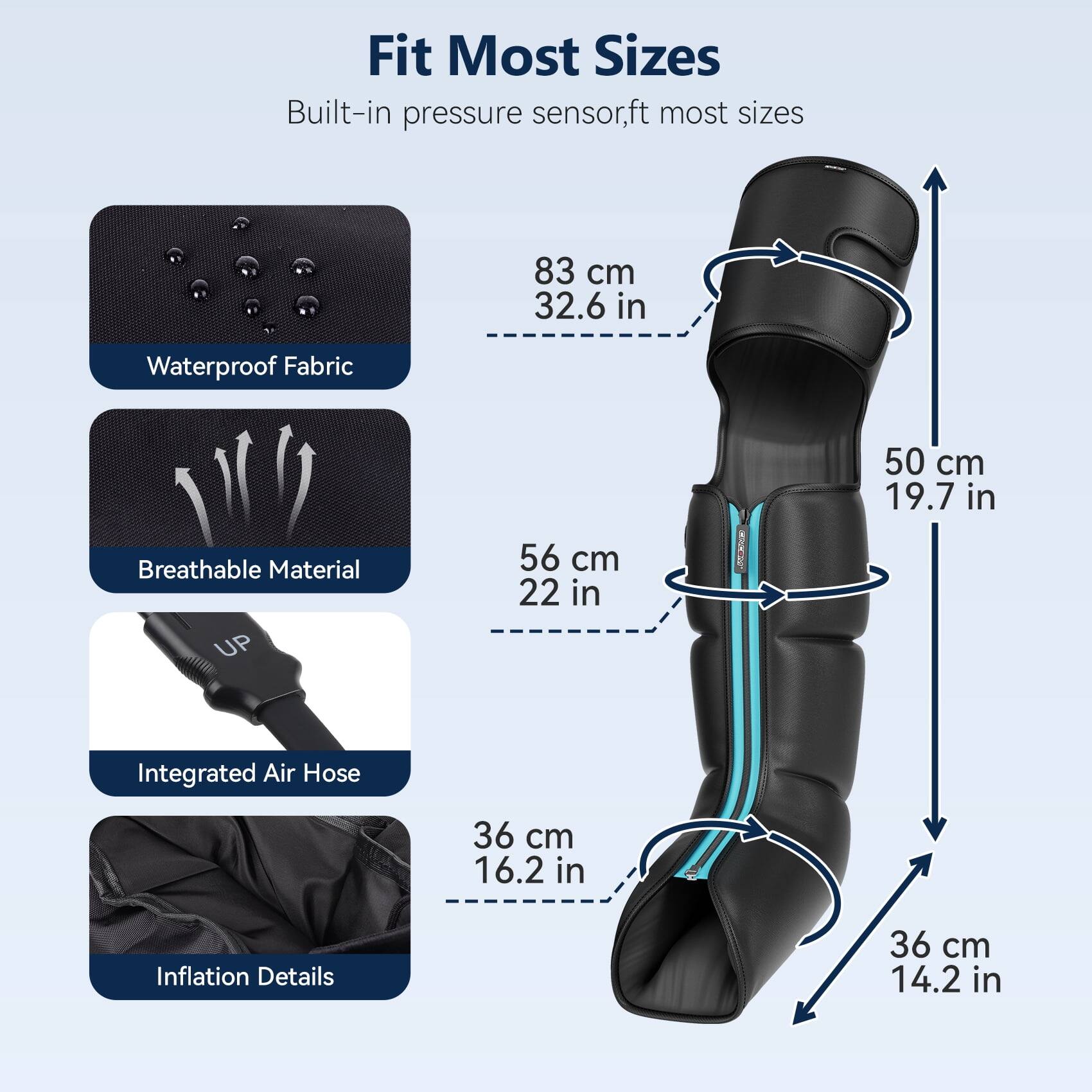 Fit Most Sizes  
Built-in pressure sensor, fits most sizes  

83 cm 32.6 in  
Waterproof Fabric  

50 cm 19.7 in  
Breathable Material  

56 cm 22 in  
Integrated Air Hose  

36 cm 16.2 in  
Inflation Details  

36 cm 14.2 in