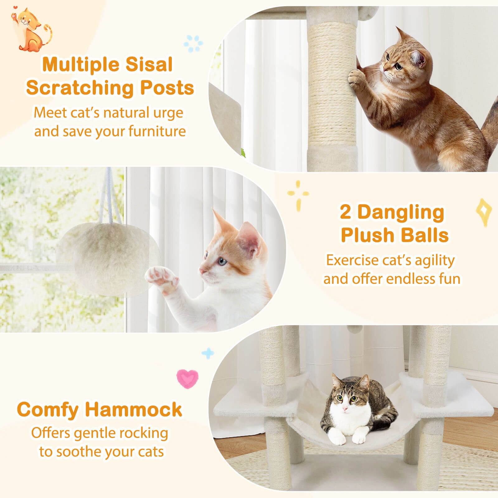 Multiple Sisal Scratching Posts  
Meet cat's natural urge and save your furniture  

2 Dangling Plush Balls  
Exercise cat's agility and offer endless fun  

Comfy Hammock  
Offers gentle rocking to soothe your cats