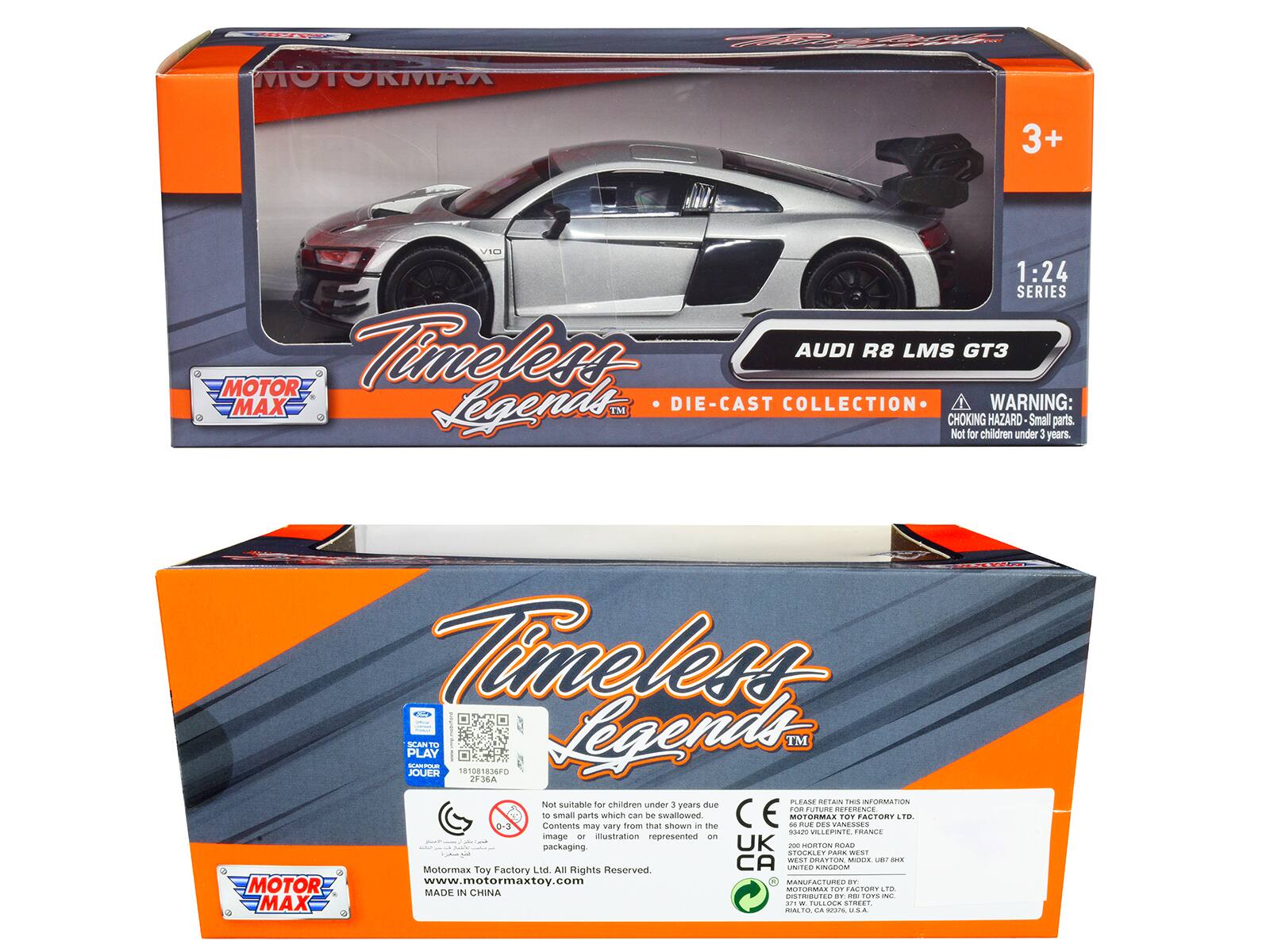 MOTORMAX  
P 3+ VI 1:24 SERIES  
Timeless AUDI R8 LMS GT3  
MOTOR MAX Legends DIE-CAST COLLECTION  
WARNING: TM CHOKING HAZARD Small parts. Not for children under 3 years.  
Timeless 1 PLAY SCANTO SUP JOUER T 181081836FD Legenas TM 2F34A  
PLEASE - CAR TaS INFORMATION  
Not suitable for children under 3 years due to small parts which can be swallowed  
MOTORMAX TOY FACTORY LTD.  
Contents may vary from that shown - tM M M LeS VANESSES Mae MCCETE FRANCE  
image illustration represented on packaging.  
UK -0 eTin s0an STOCAL . ARA WESE AT CATTON MOCR UEL SPL  
Motormax Toy Factory Ltd. All Rights Reserved.  
www.motormaxtoy.com  
MADE IN CHINA