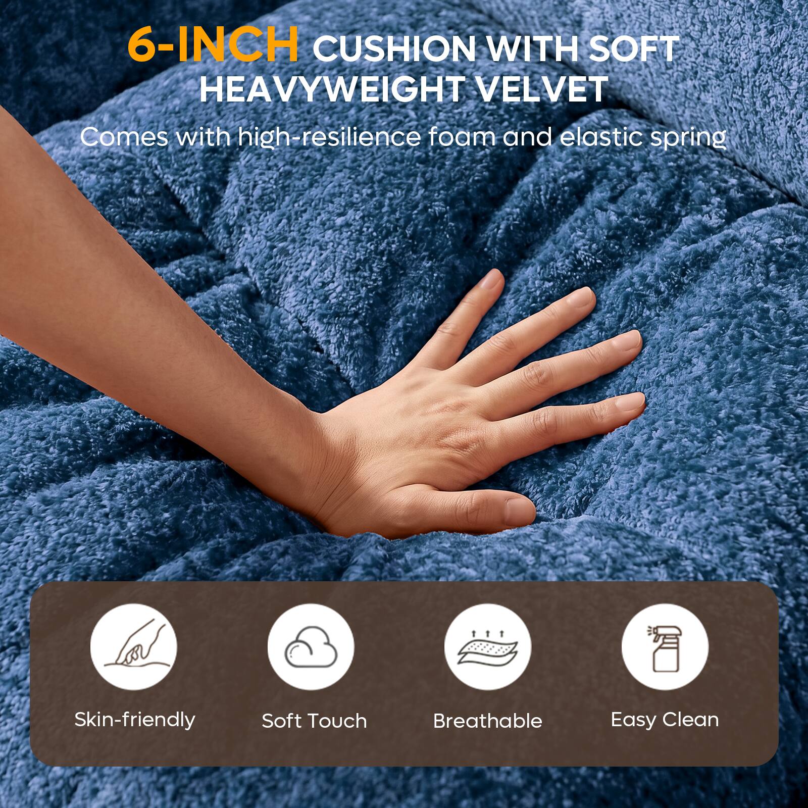 6-INCH CUSHION WITH SOFT HEAVYWEIGHT VELVET  
Comes with high-resilience foam and elastic spring  

Skin-friendly  
Soft Touch  
Breathable  
Easy Clean