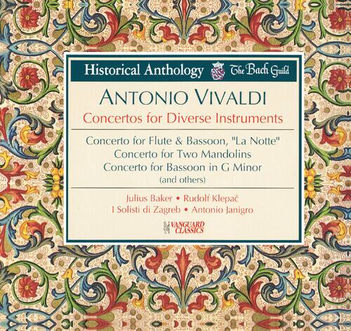 Historical Anthology  
The Bach Guild  

ANTONIO VIVALDI  
Concertos for Diverse Instruments  

Concerto for Flute & Bassoon, "La Notte"  
Concerto for Two Mandolins  
Concerto for Bassoon in G Minor (and others)  

Julius Baker • Rudolf Klepáč  
I Solisti di Zagreb • Antonio Janigro  

VANGUARD CLASSICS