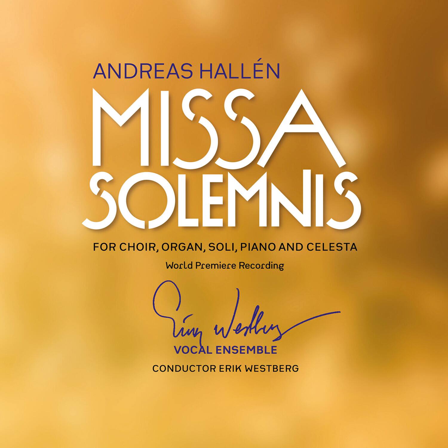 ANDREAS HALLÉN  
MISSA SOLEMNIS  
FOR CHOIR, ORGAN, SOLI, PIANO AND CELESTA  
World Premiere Recording  

Vocal Ensemble  
CONDUCTOR ERIK WESTBERG