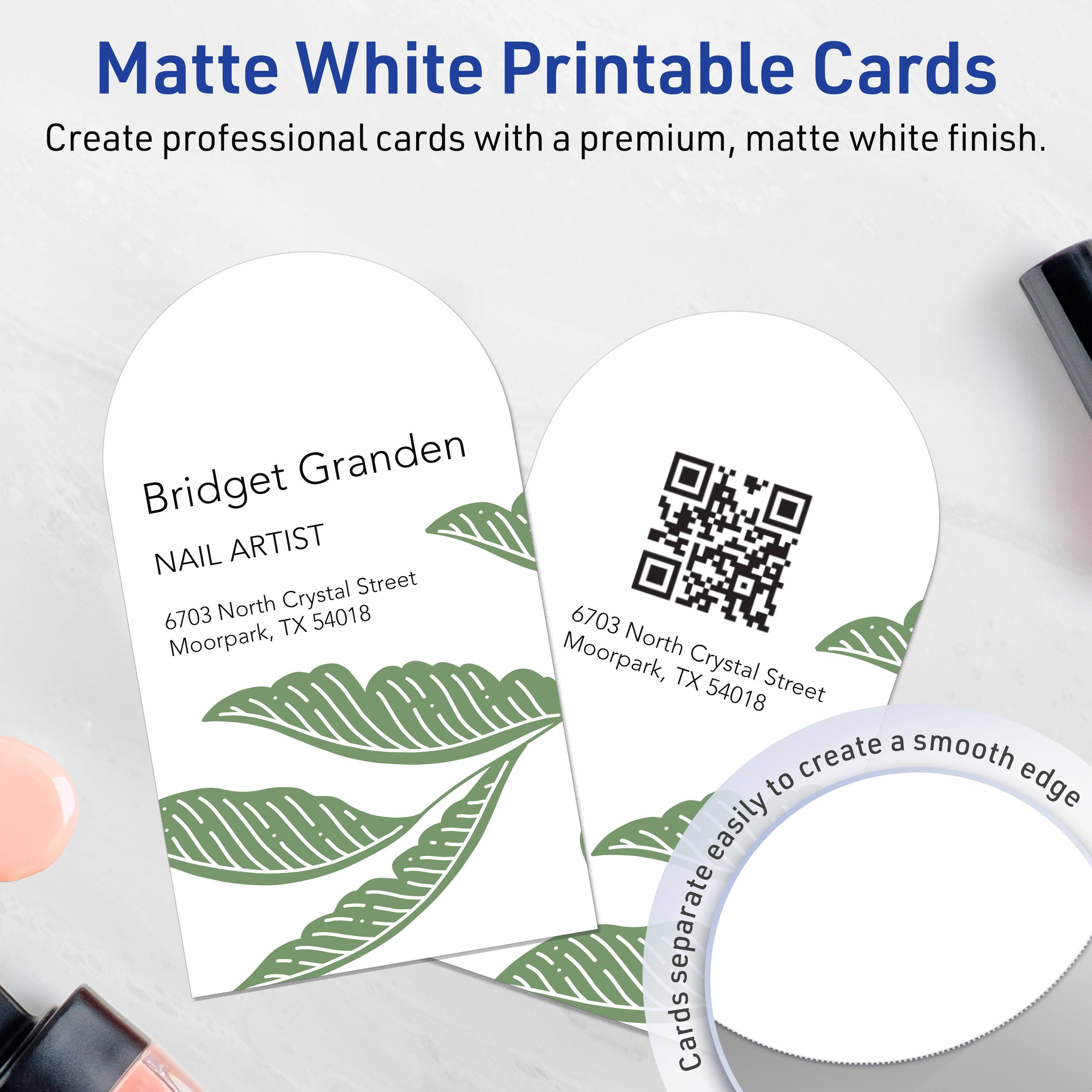 Matte White Printable Cards  
Create professional cards with a premium, matte white finish.

Bridget Granden  
NAIL ARTIST  
6703 North Crystal Street  
Moorpark, TX 54018

6703 North Crystal Street  
Moorpark, TX 54018

Cards separate easily to create a smooth edge.