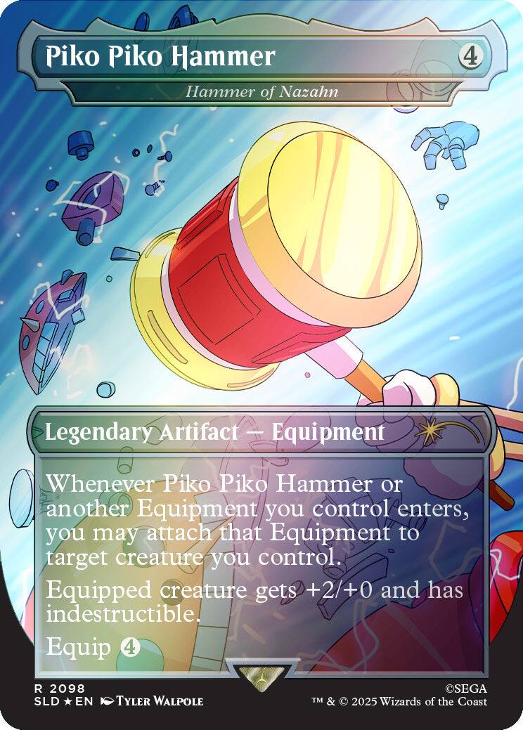 Piko Piko Hammer  
Hammer of Nazahn  
4  
Legendary Artifact - Equipment  
Whenever Piko Piko Hammer or another Equipment you control enters the battlefield, you may attach that Equipment to target creature you control. Equipped creature gets +2/+0 and has indestructible. Equip 4  
2098 SLD EN  
TYLER WALPOLE  
©SEGA TM & © 2025 Wizards of the Coast