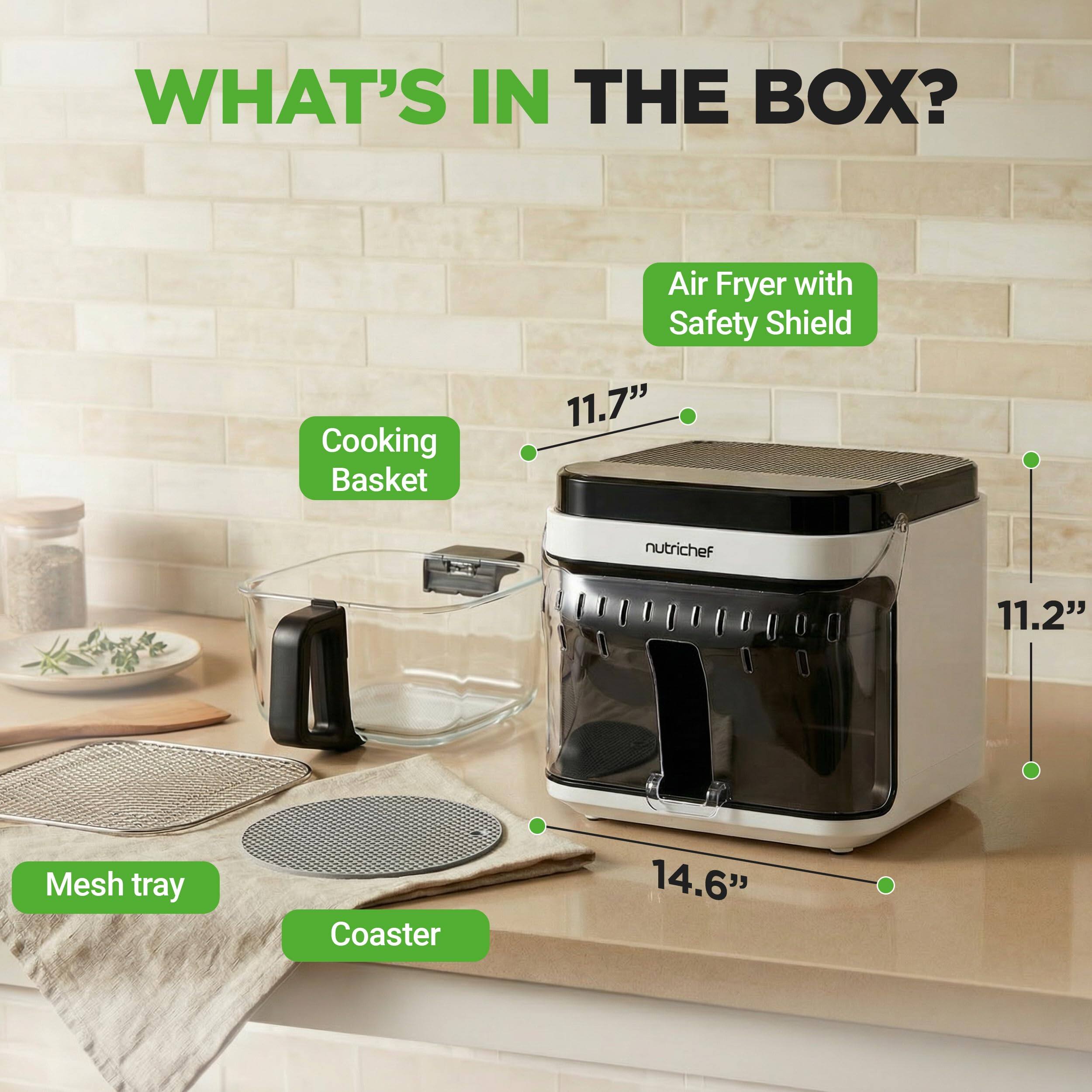 WHAT'S IN THE BOX?  
- Air Fryer with Safety Shield  
- Cooking Basket  
- Mesh Tray  
- Coaster  

Dimensions:  
- 11.7"  
- 11.2"  
- 14.6"